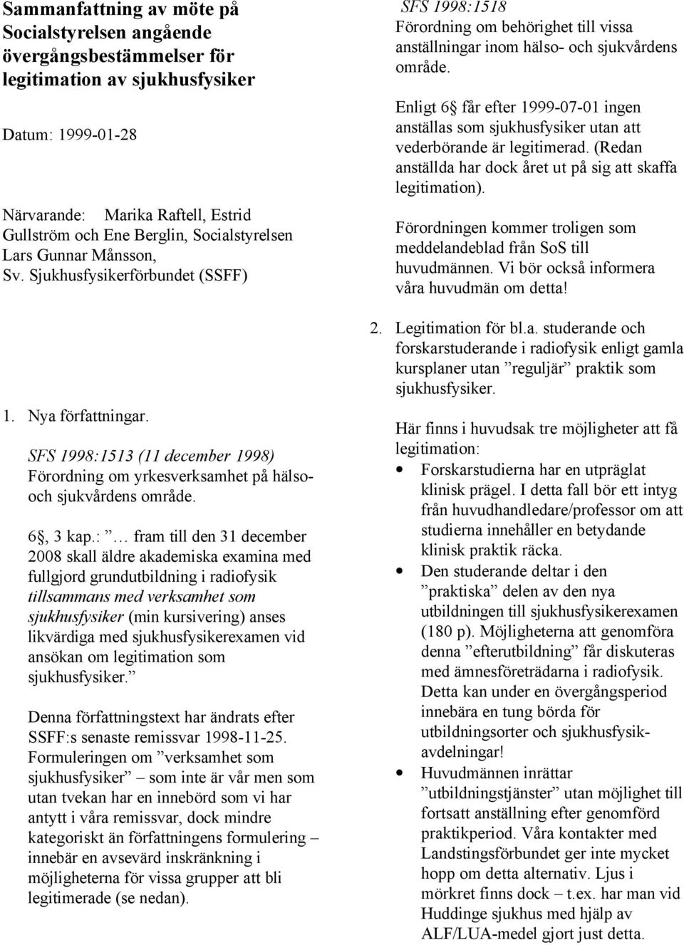 : fram till den 31 december 2008 skall äldre akademiska examina med fullgjord grundutbildning i radiofysik tillsammans med verksamhet som sjukhusfysiker (min kursivering) anses likvärdiga med