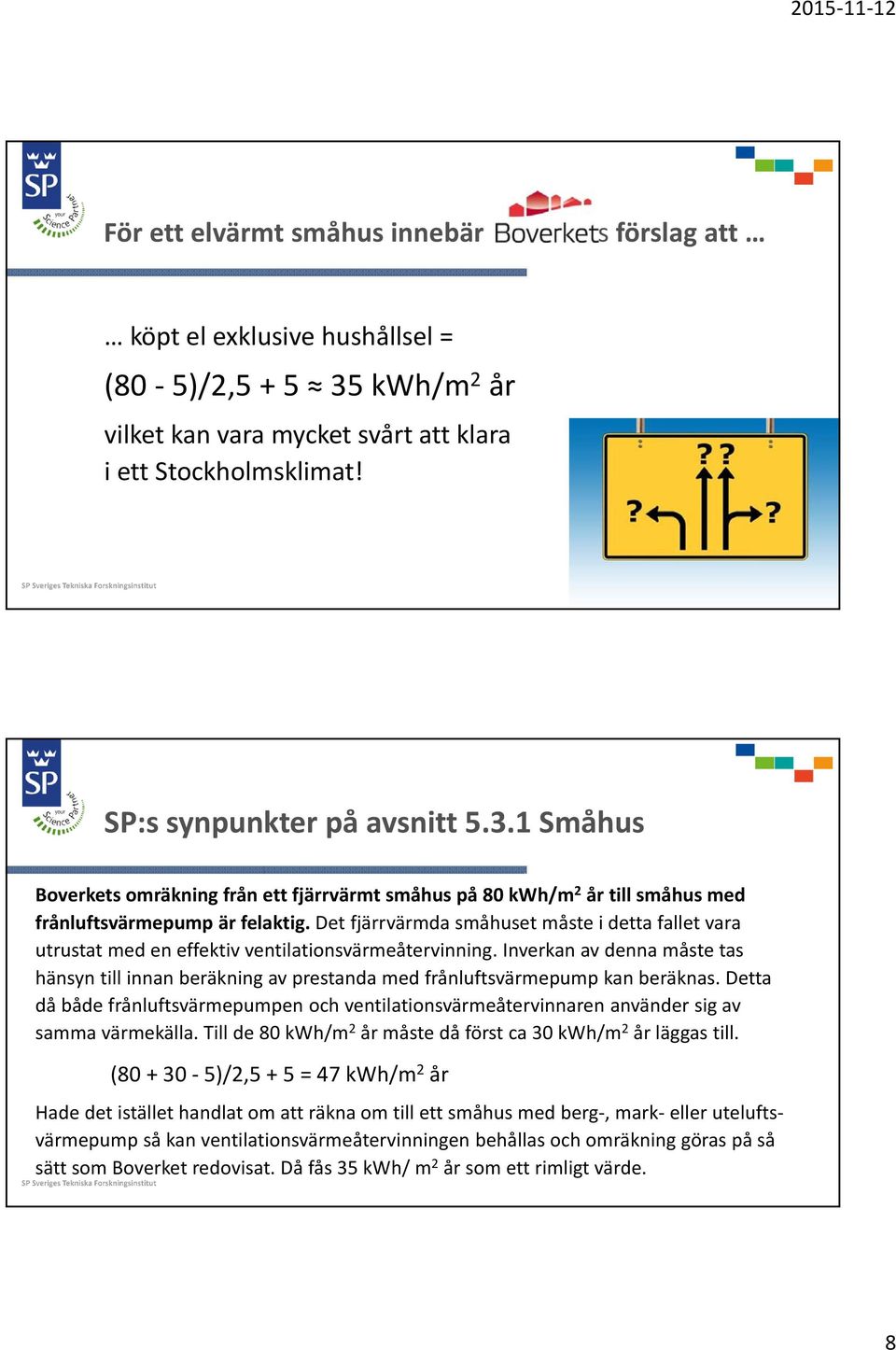 1 Småhus Boverkets omräkning från ett fjärrvärmt småhus på 80 kwh/m 2 år till småhus med frånluftsvärmepump är felaktig.