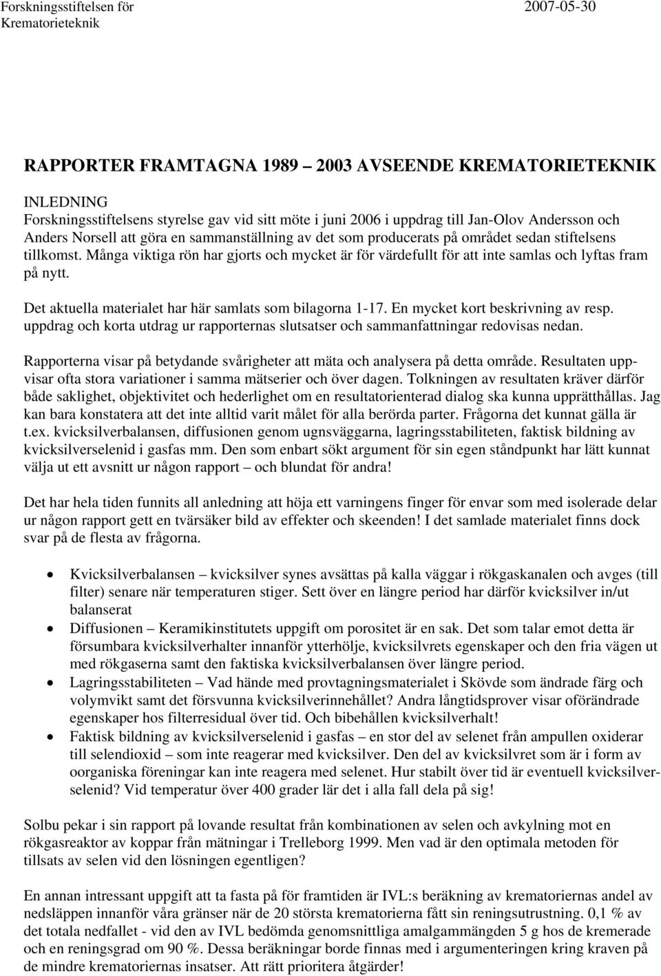 Många viktiga rön har gjorts och mycket är för värdefullt för att inte samlas och lyftas fram på nytt. Det aktuella materialet har här samlats som bilagorna 1-17. En mycket kort beskrivning av resp.