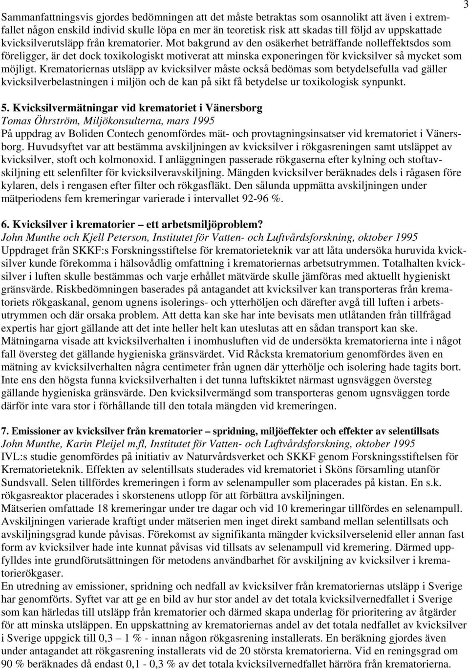 Mot bakgrund av den osäkerhet beträffande nolleffektsdos som föreligger, är det dock toxikologiskt motiverat att minska exponeringen för kvicksilver så mycket som möjligt.