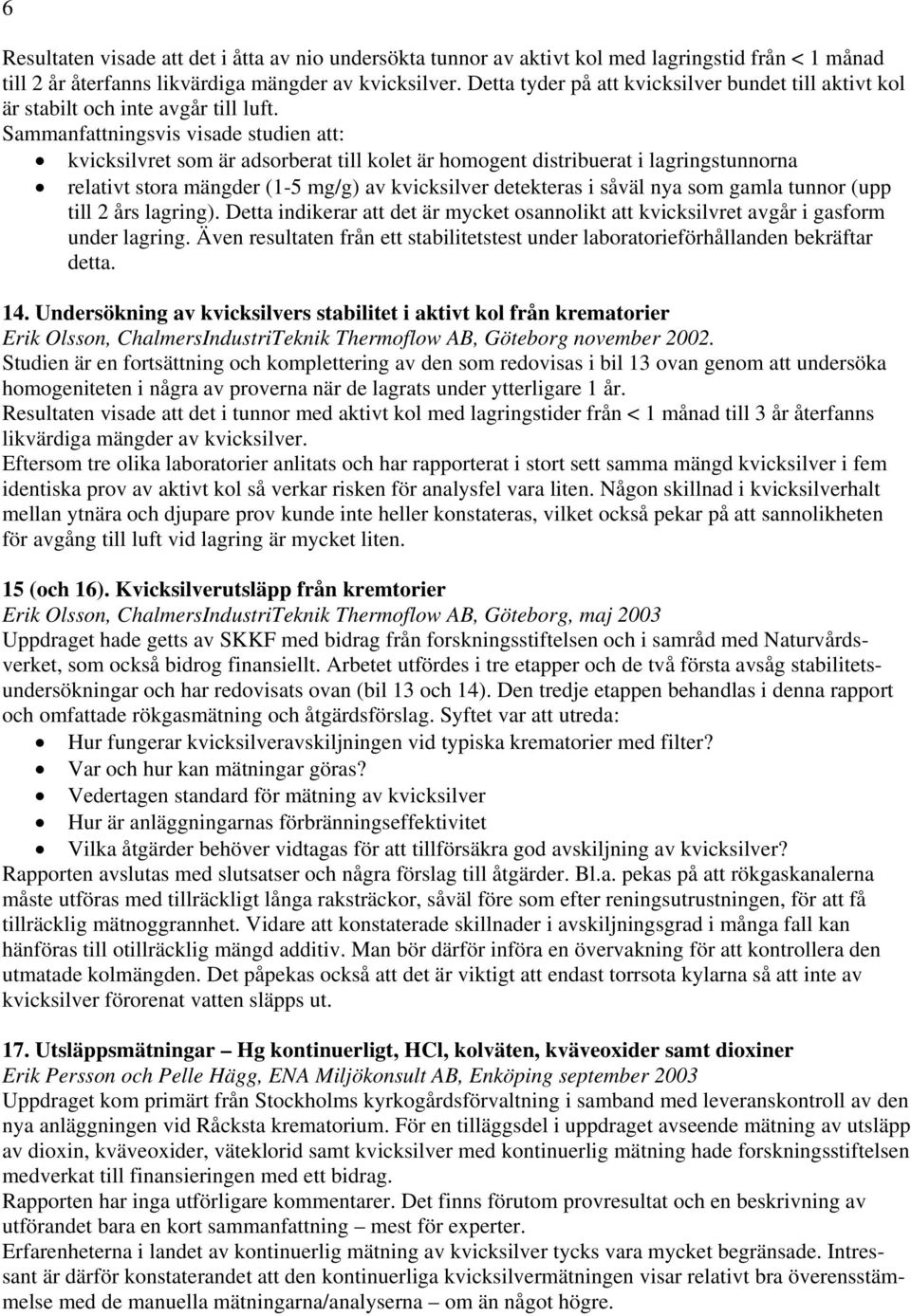 Sammanfattningsvis visade studien att: kvicksilvret som är adsorberat till kolet är homogent distribuerat i lagringstunnorna relativt stora mängder (1-5 mg/g) av kvicksilver detekteras i såväl nya