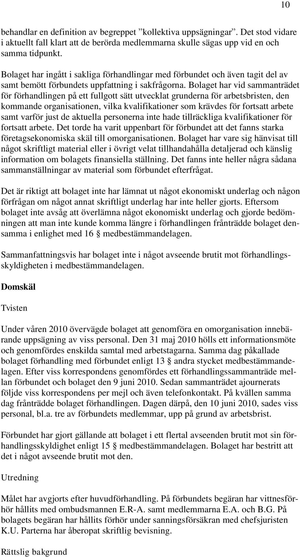 Bolaget har vid sammanträdet för förhandlingen på ett fullgott sätt utvecklat grunderna för arbetsbristen, den kommande organisationen, vilka kvalifikationer som krävdes för fortsatt arbete samt