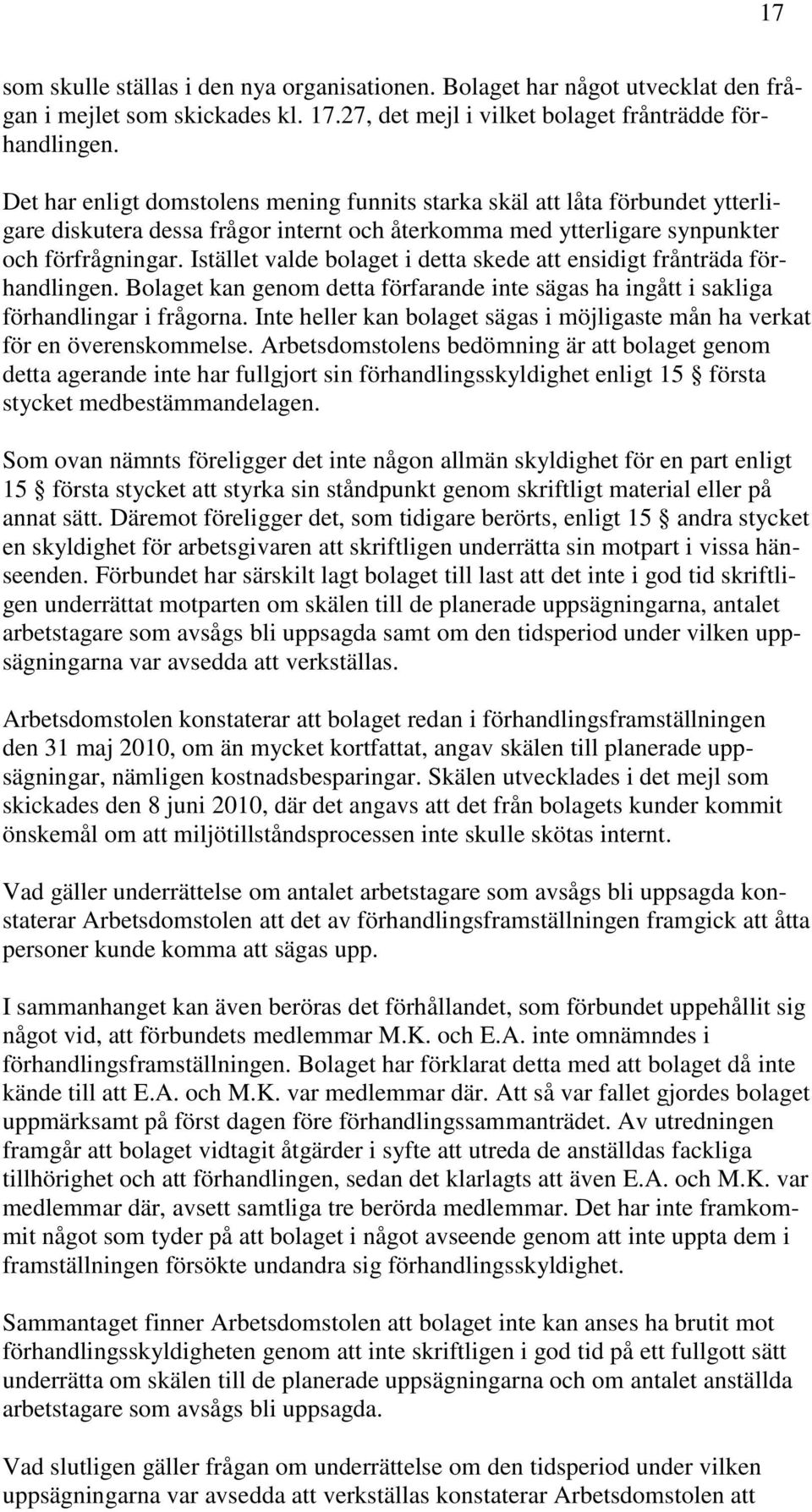 Istället valde bolaget i detta skede att ensidigt frånträda förhandlingen. Bolaget kan genom detta förfarande inte sägas ha ingått i sakliga förhandlingar i frågorna.