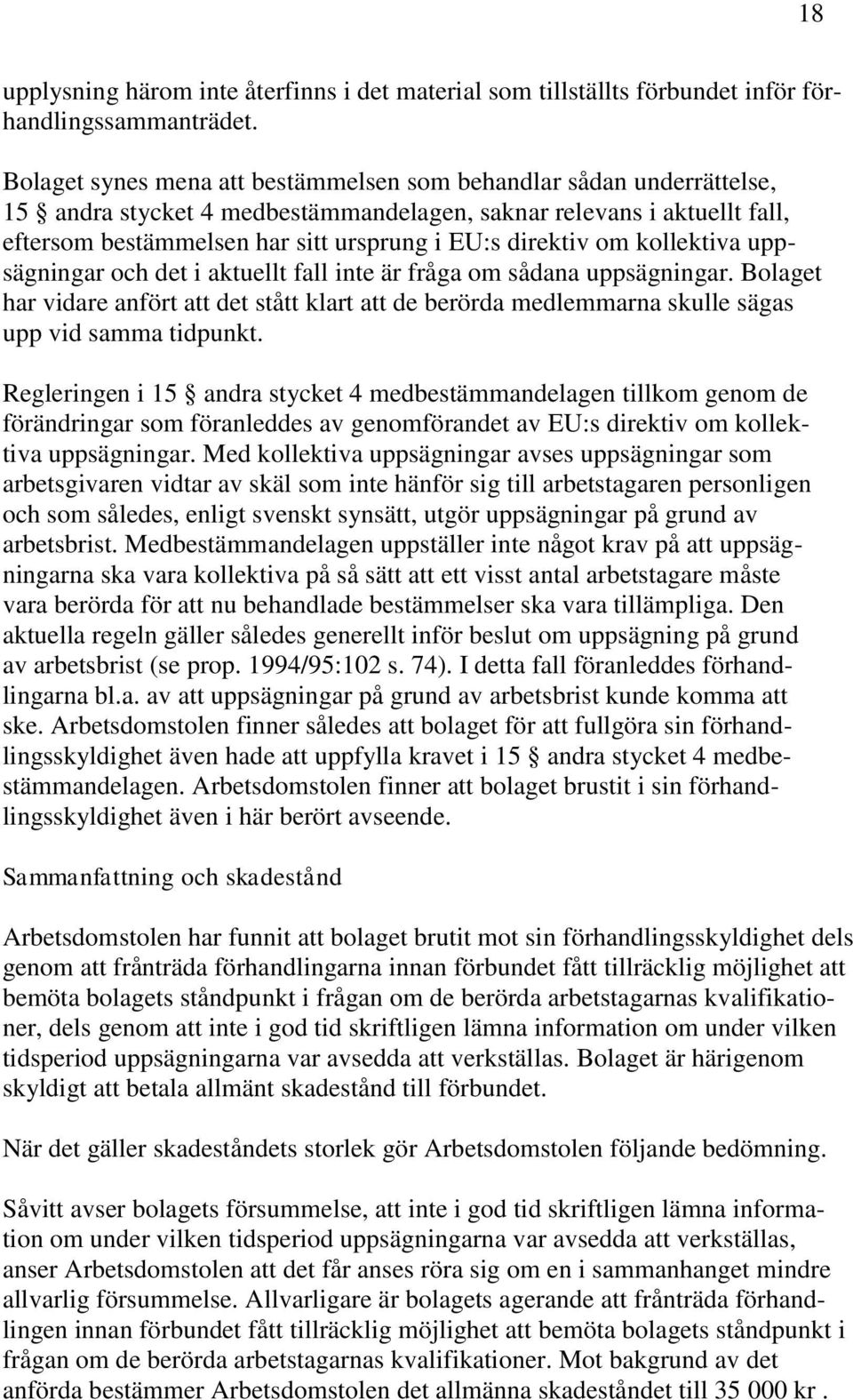 om kollektiva uppsägningar och det i aktuellt fall inte är fråga om sådana uppsägningar. Bolaget har vidare anfört att det stått klart att de berörda medlemmarna skulle sägas upp vid samma tidpunkt.