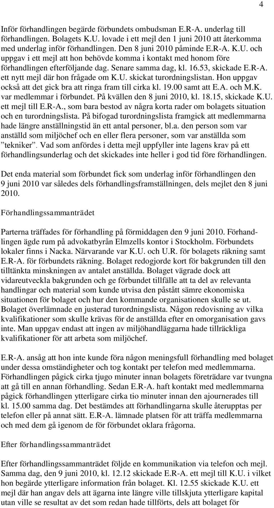 U. skickat turordningslistan. Hon uppgav också att det gick bra att ringa fram till cirka kl. 19.00 samt att E.A. och M.K. var medlemmar i förbundet. På kvällen den 8 juni 2010, kl. 18.15, skickade K.