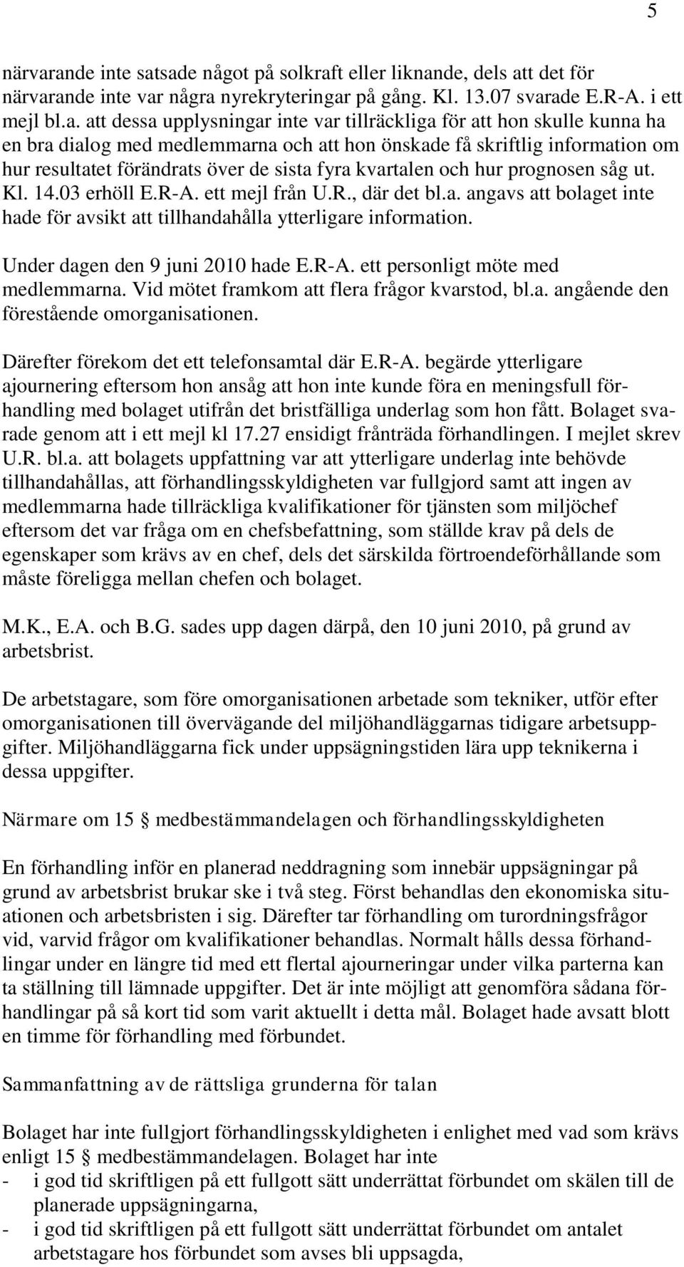 tillräckliga för att hon skulle kunna ha en bra dialog med medlemmarna och att hon önskade få skriftlig information om hur resultatet förändrats över de sista fyra kvartalen och hur prognosen såg ut.