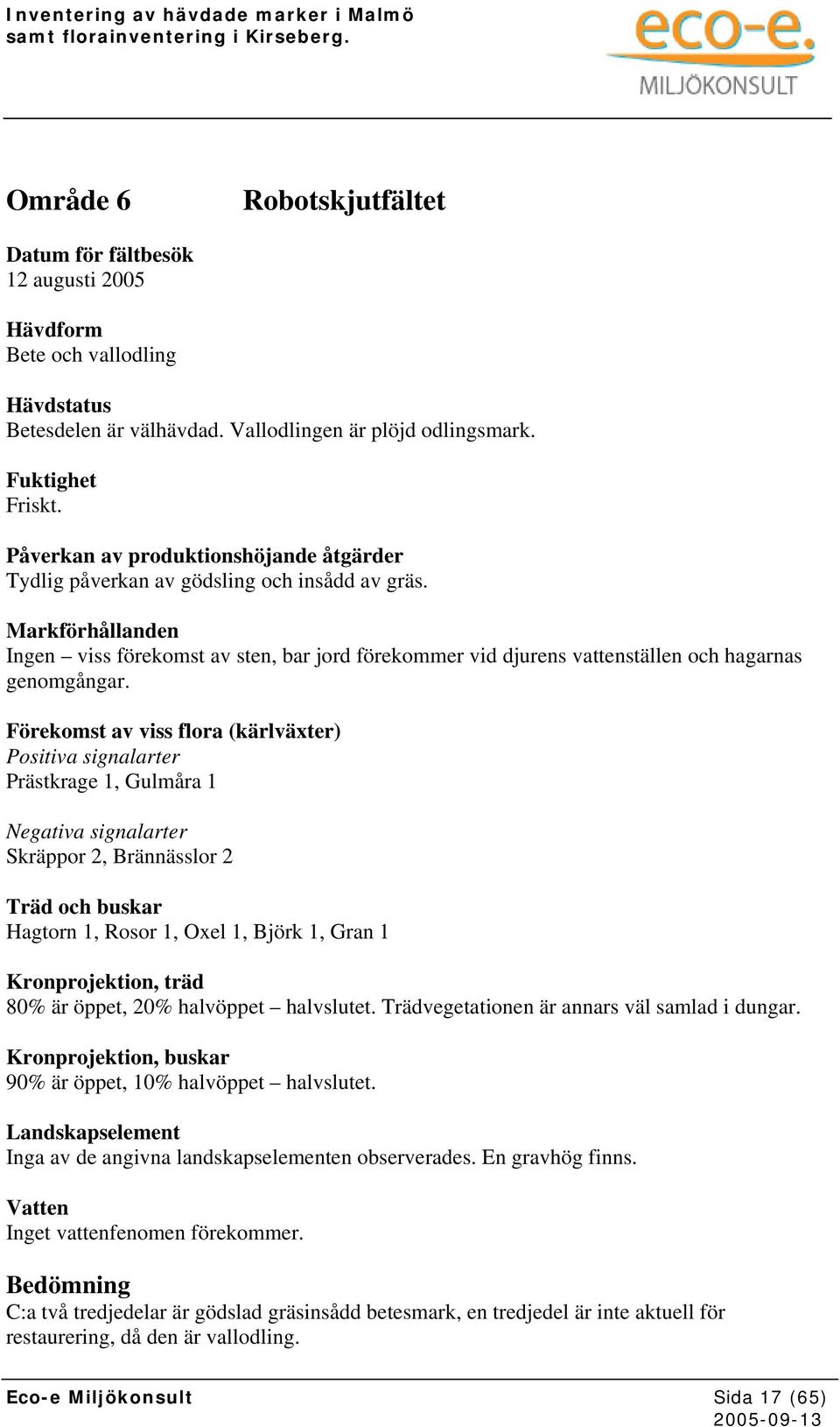 Prästkrage 1, Gulmåra 1 Skräppor 2, Brännässlor 2 Hagtorn 1, Rosor 1, Oxel 1, Björk 1, Gran 1 80% är öppet, 20% halvöppet halvslutet. Trädvegetationen är annars väl samlad i dungar.