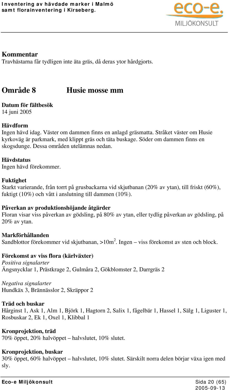 Starkt varierande, från torrt på grusbackarna vid skjutbanan (20% av ytan), till friskt (60%), fuktigt (10%) och vått i anslutning till dammen (10%).