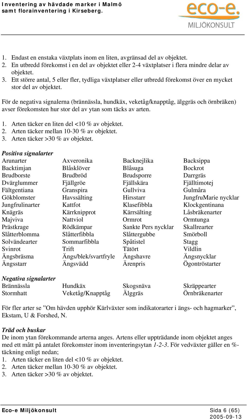 För de negativa signalerna (brännässla, hundkäx, veketåg/knapptåg, älggräs och örnbräken) avser förekomsten hur stor del av ytan som täcks av arten. 1. Arten täcker en liten del <10 % av objektet. 2.