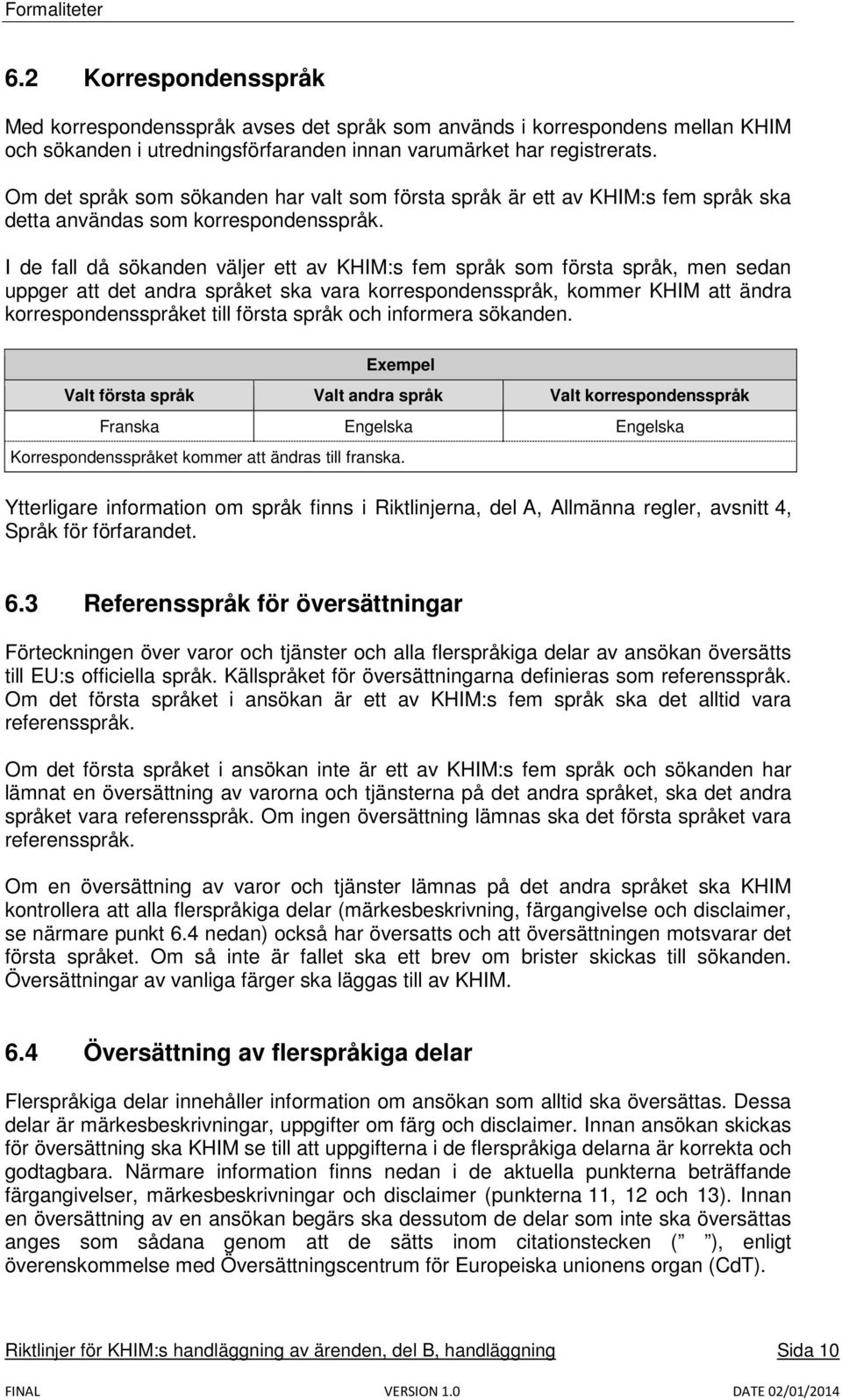 I de fall då sökanden väljer ett av KHIM:s fem språk som första språk, men sedan uppger att det andra språket ska vara korrespondensspråk, kommer KHIM att ändra korrespondensspråket till första språk