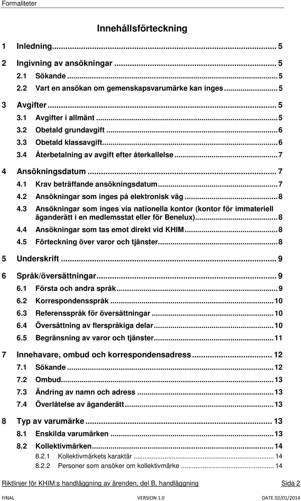 .. 8 4.3 Ansökningar som inges via nationella kontor (kontor för immateriell äganderätt i en medlemsstat eller för Benelux)... 8 4.4 Ansökningar som tas emot direkt vid KHIM... 8 4.5 Förteckning över varor och tjänster.