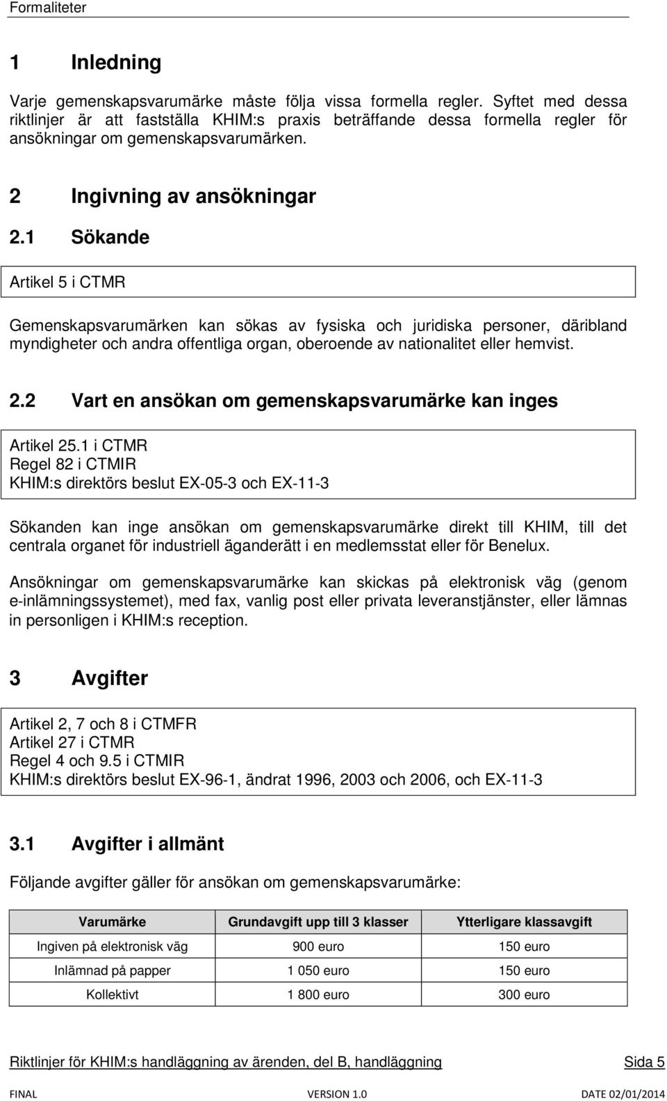 1 Sökande Artikel 5 i CTMR Gemenskapsvarumärken kan sökas av fysiska och juridiska personer, däribland myndigheter och andra offentliga organ, oberoende av nationalitet eller hemvist. 2.