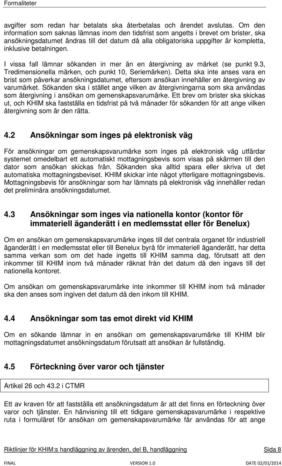 betalningen. I vissa fall lämnar sökanden in mer än en återgivning av märket (se punkt 9.3, Tredimensionella märken, och punkt 10, Seriemärken).