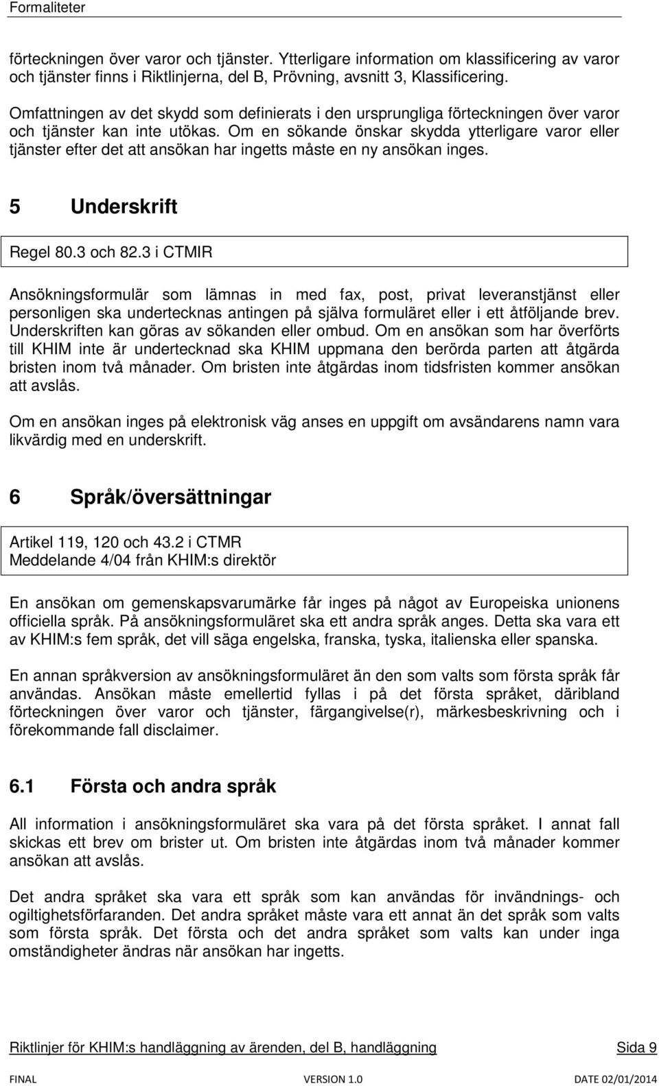 Om en sökande önskar skydda ytterligare varor eller tjänster efter det att ansökan har ingetts måste en ny ansökan inges. 5 Underskrift Regel 80.3 och 82.