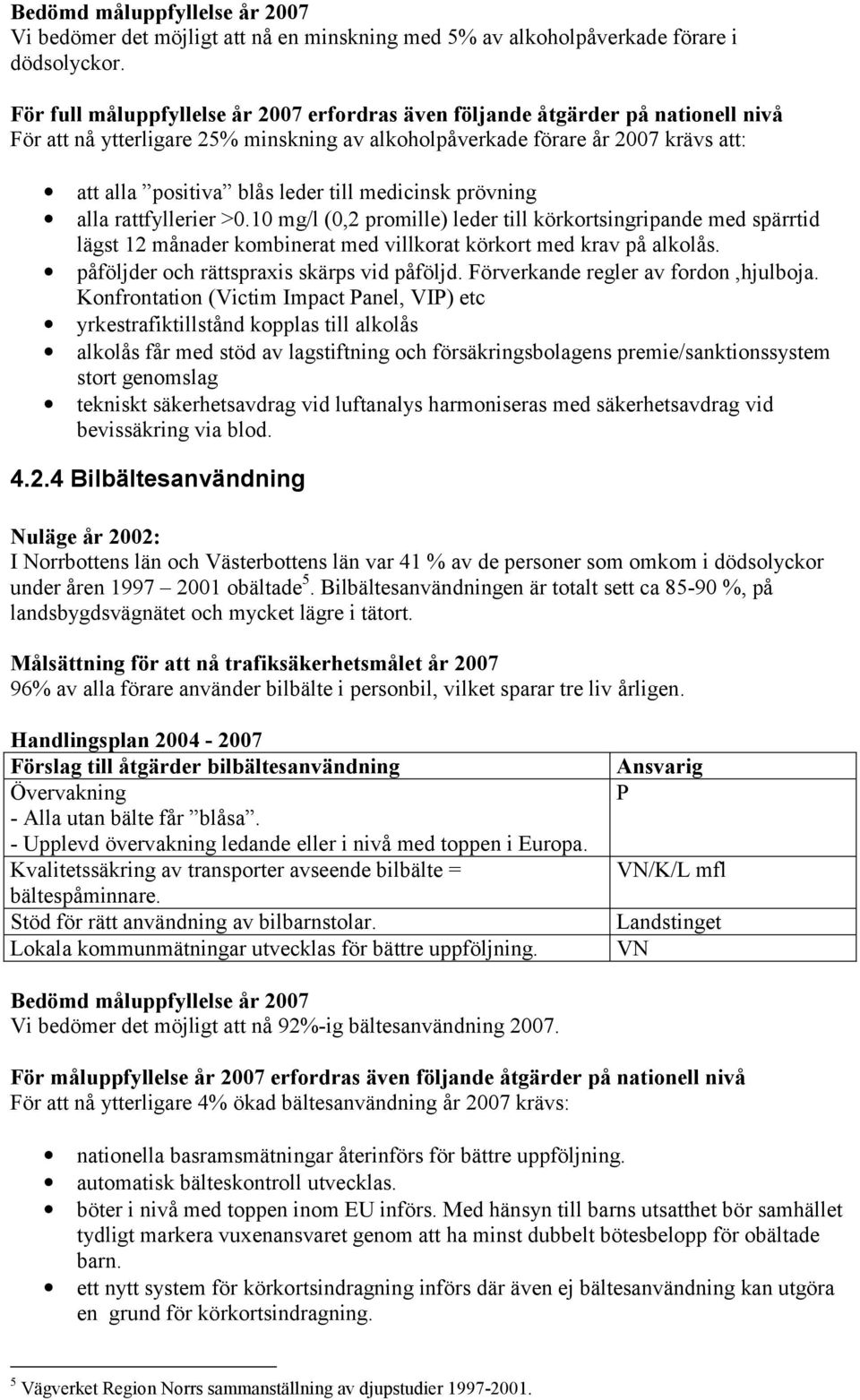 medicinsk prövning alla rattfyllerier >0.10 mg/l (0,2 promille) leder till körkortsingripande med spärrtid lägst 12 månader kombinerat med villkorat körkort med krav på alkolås.