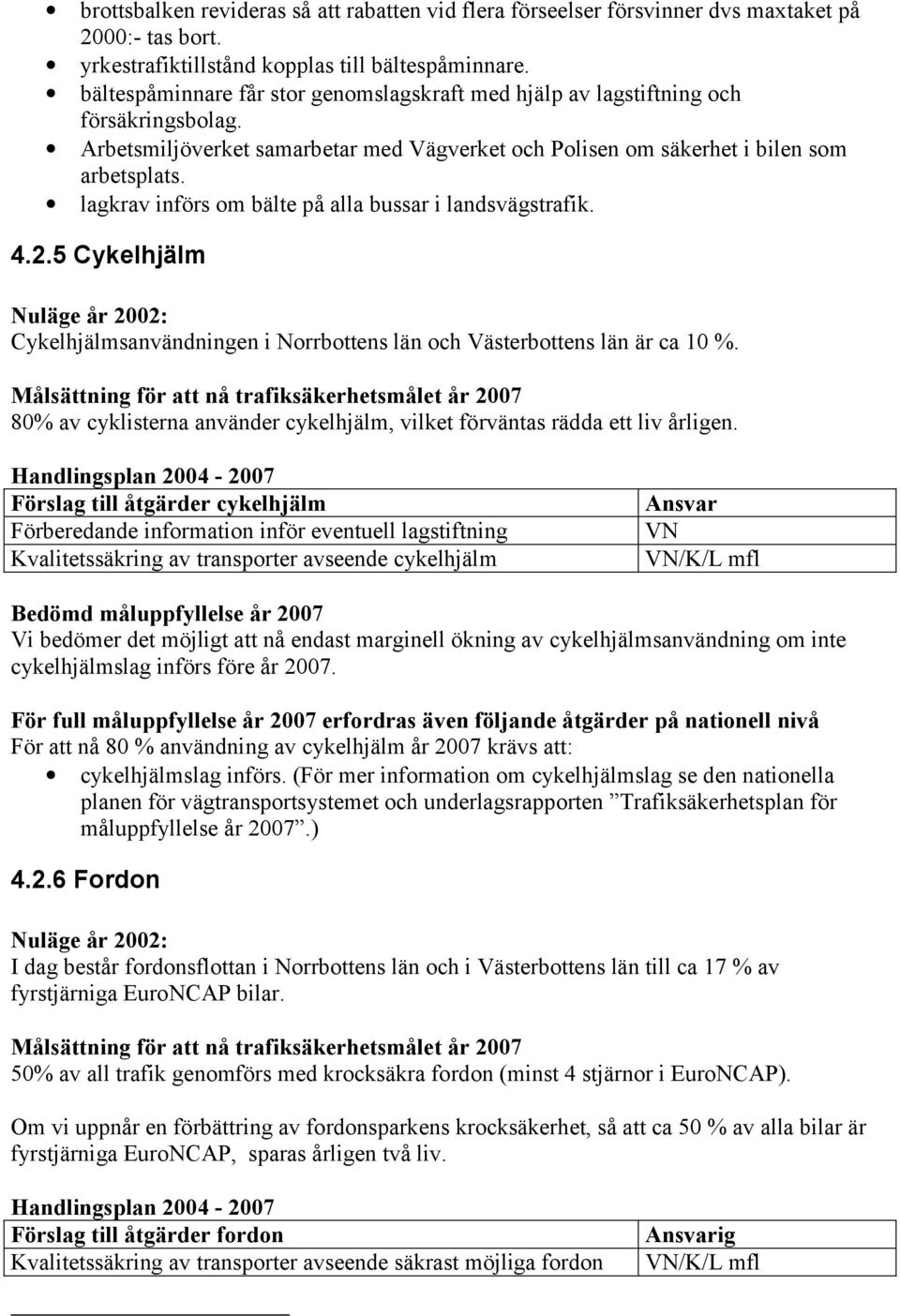 lagkrav införs om bälte på alla bussar i landsvägstrafik. 4.2.5 Cykelhjälm Nuläge år 2002: Cykelhjälmsanvändningen i Norrbottens län och Västerbottens län är ca 10 %.