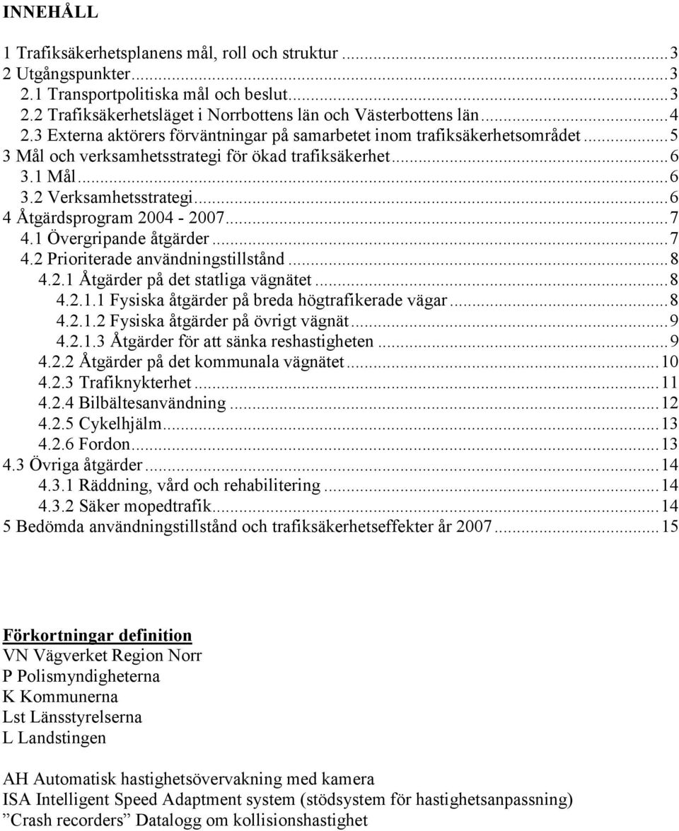 ..6 4 Åtgärdsprogram 2004-2007...7 4.1 Övergripande åtgärder...7 4.2 Prioriterade användningstillstånd...8 4.2.1 Åtgärder på det statliga vägnätet...8 4.2.1.1 Fysiska åtgärder på breda högtrafikerade vägar.