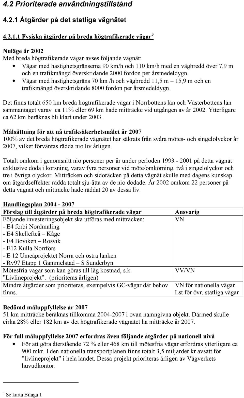 1 Fysiska åtgärder på breda högtrafikerade vägar 3 Nuläge år 2002 Med breda högtrafikerade vägar avses följande vägnät: Vägar med hastighetsgränserna 90 km/h och 110 km/h med en vägbredd över 7,9 m