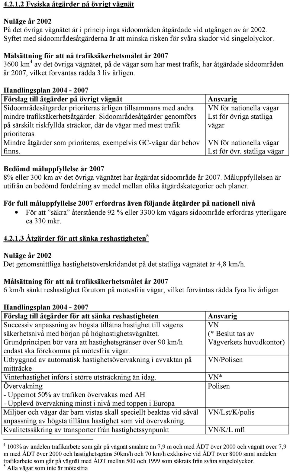 Målsättning för att nå trafiksäkerhetsmålet år 2007 3600 km 4 av det övriga vägnätet, på de vägar som har mest trafik, har åtgärdade sidoområden år 2007, vilket förväntas rädda 3 liv årligen.