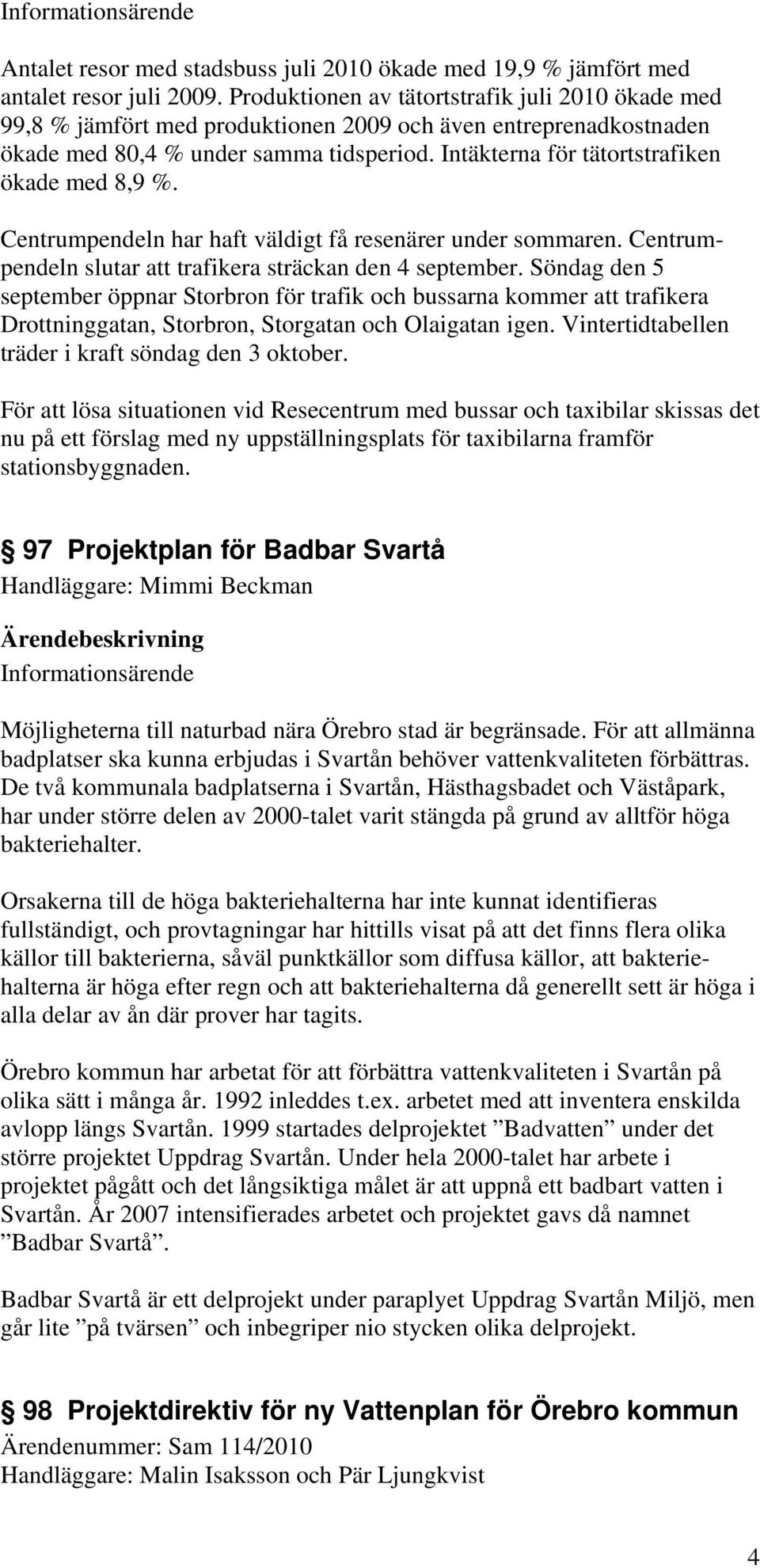 Intäkterna för tätortstrafiken ökade med 8,9 %. Centrumpendeln har haft väldigt få resenärer under sommaren. Centrumpendeln slutar att trafikera sträckan den 4 september.