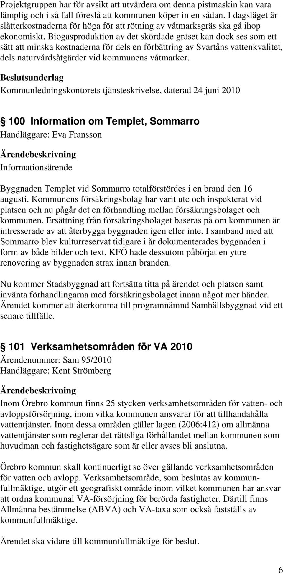 Biogasproduktion av det skördade gräset kan dock ses som ett sätt att minska kostnaderna för dels en förbättring av Svartåns vattenkvalitet, dels naturvårdsåtgärder vid kommunens våtmarker.