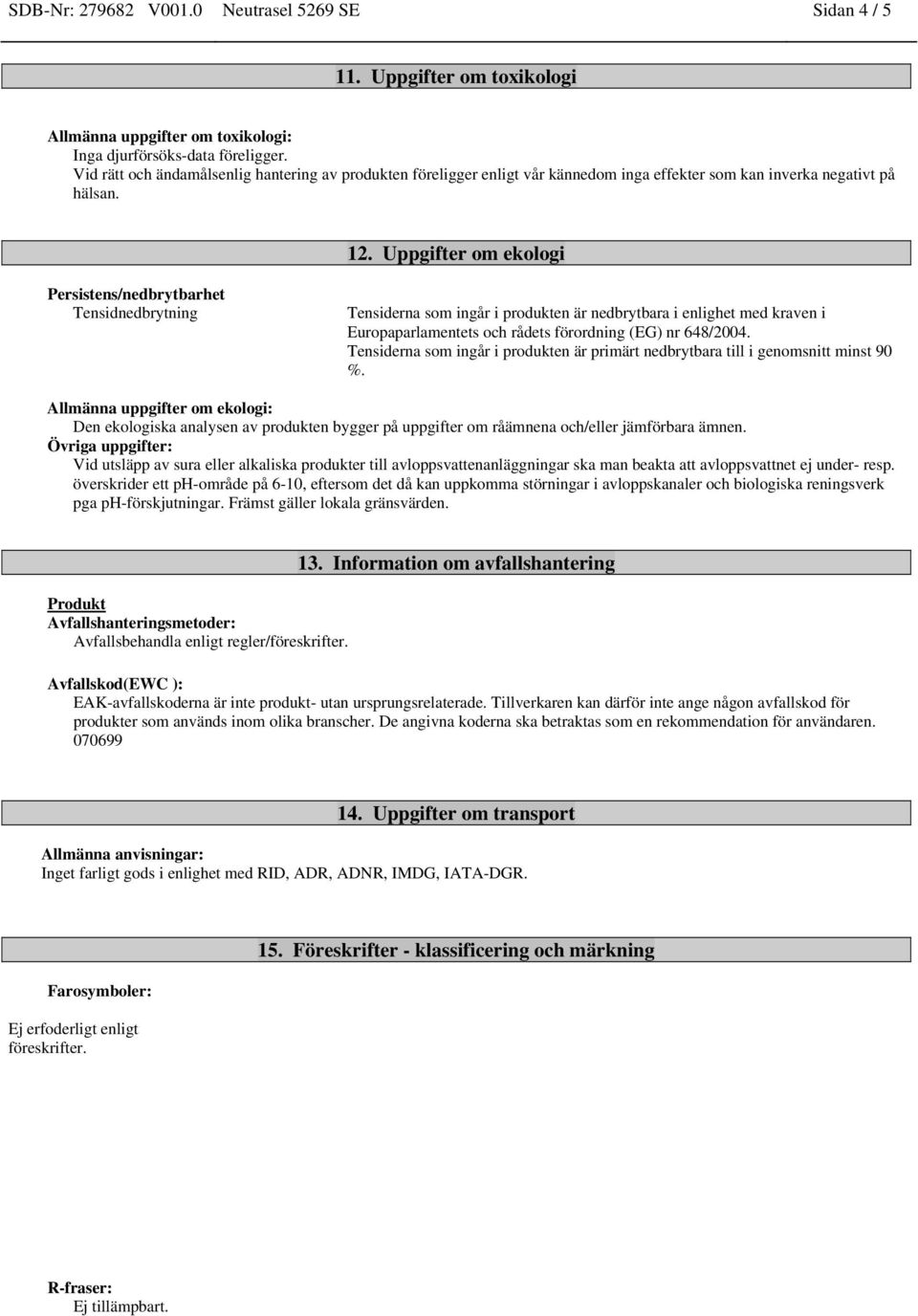 Uppgifter om ekologi Persistens/nedbrytbarhet Tensidnedbrytning Tensiderna som ingår i produkten är nedbrytbara i enlighet med kraven i Europaparlamentets och rådets förordning (EG) nr 648/2004.