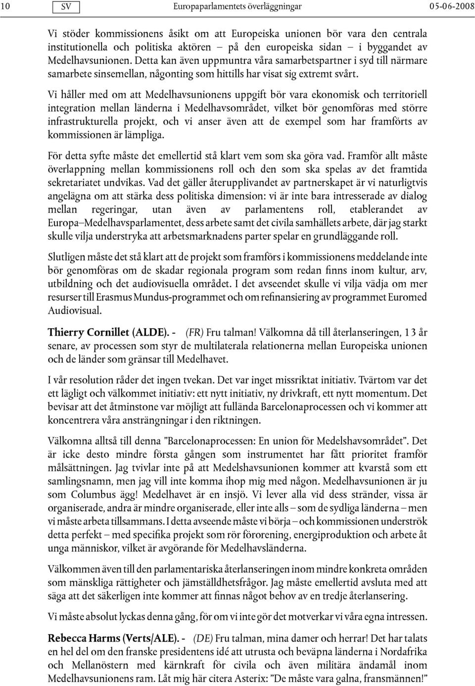 Vi håller med om att Medelhavsunionens uppgift bör vara ekonomisk och territoriell integration mellan länderna i Medelhavsområdet, vilket bör genomföras med större infrastrukturella projekt, och vi