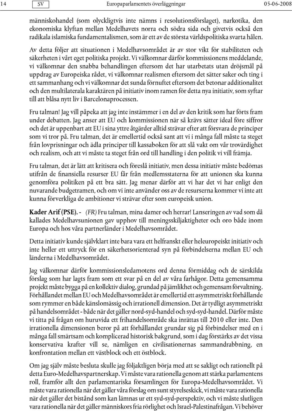Av detta följer att situationen i Medelhavsområdet är av stor vikt för stabiliteten och säkerheten i vårt eget politiska projekt.