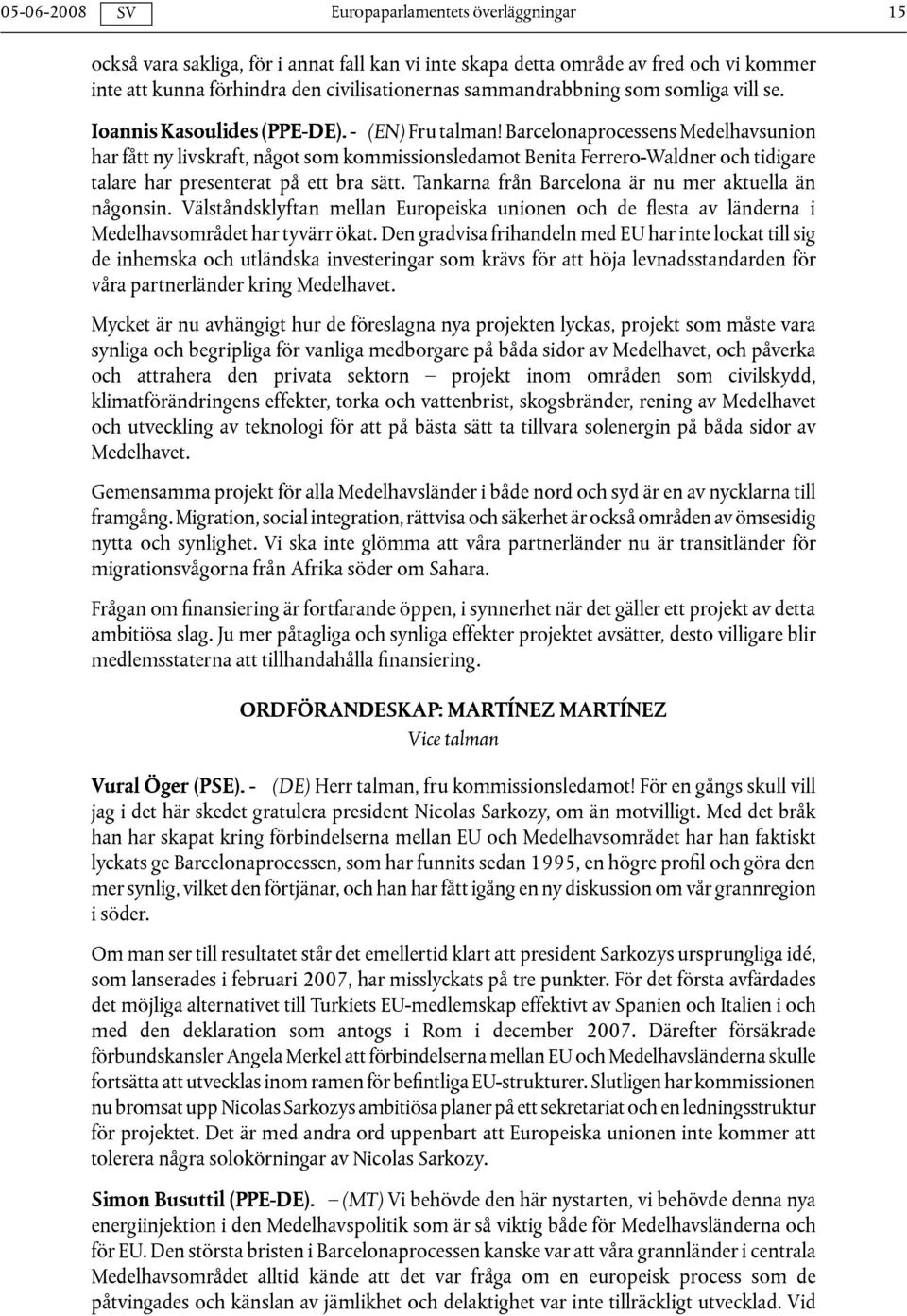 Barcelonaprocessens Medelhavsunion har fått ny livskraft, något som kommissionsledamot Benita Ferrero-Waldner och tidigare talare har presenterat på ett bra sätt.