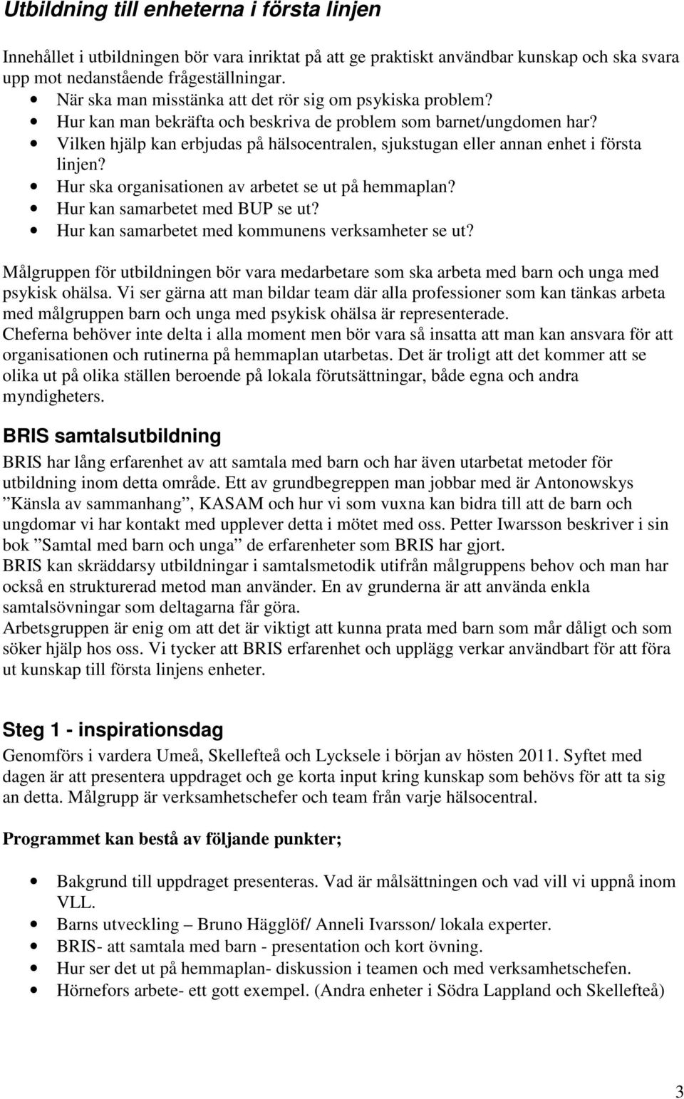 Vilken hjälp kan erbjudas på hälsocentralen, sjukstugan eller annan enhet i första linjen? Hur ska organisationen av arbetet se ut på hemmaplan? Hur kan samarbetet med BUP se ut?