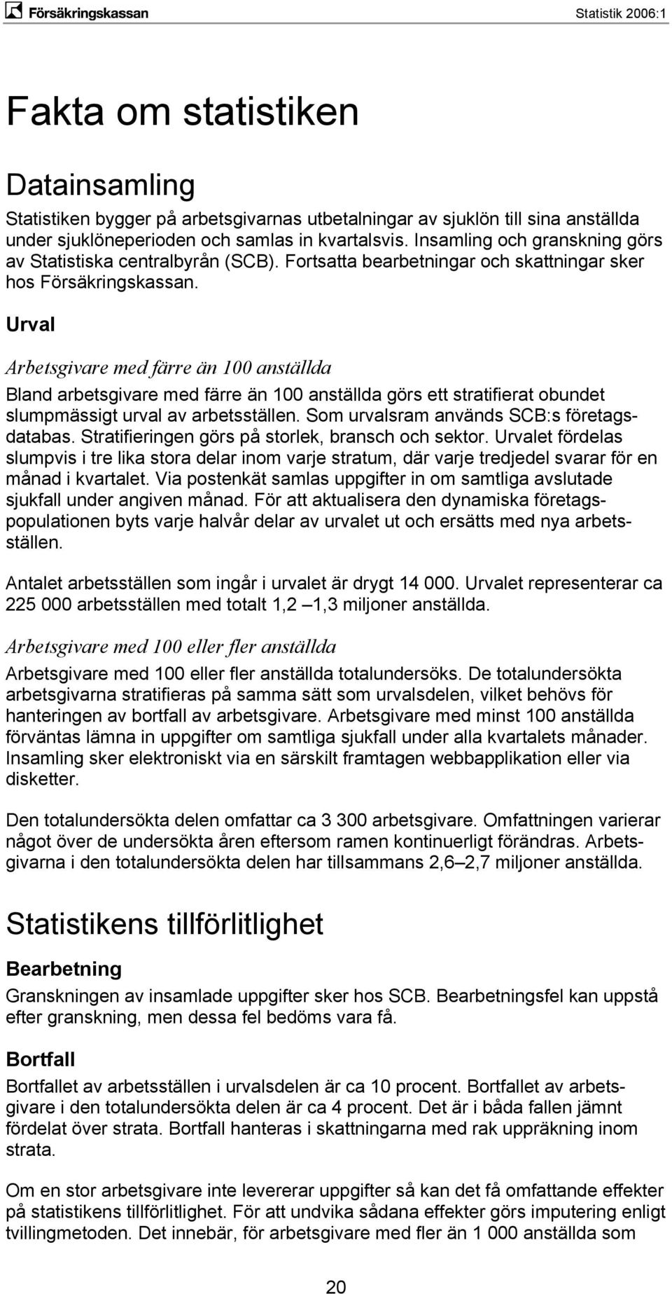 Urval Arbetsgivare med färre än 100 anställda Bland arbetsgivare med färre än 100 anställda görs ett stratifierat obundet slumpmässigt urval av arbetsställen.