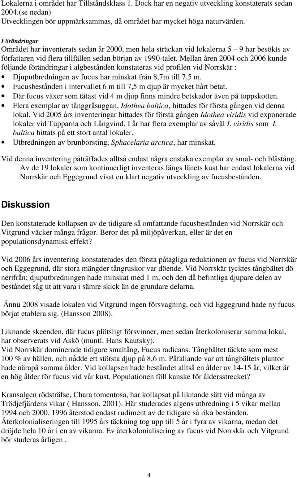 Mellan åren 2004 och 2006 kunde följande förändringar i algbestånden konstateras vid profilen vid Norrskär : Djuputbredningen av fucus har minskat från 8,7m till 7,5 m.