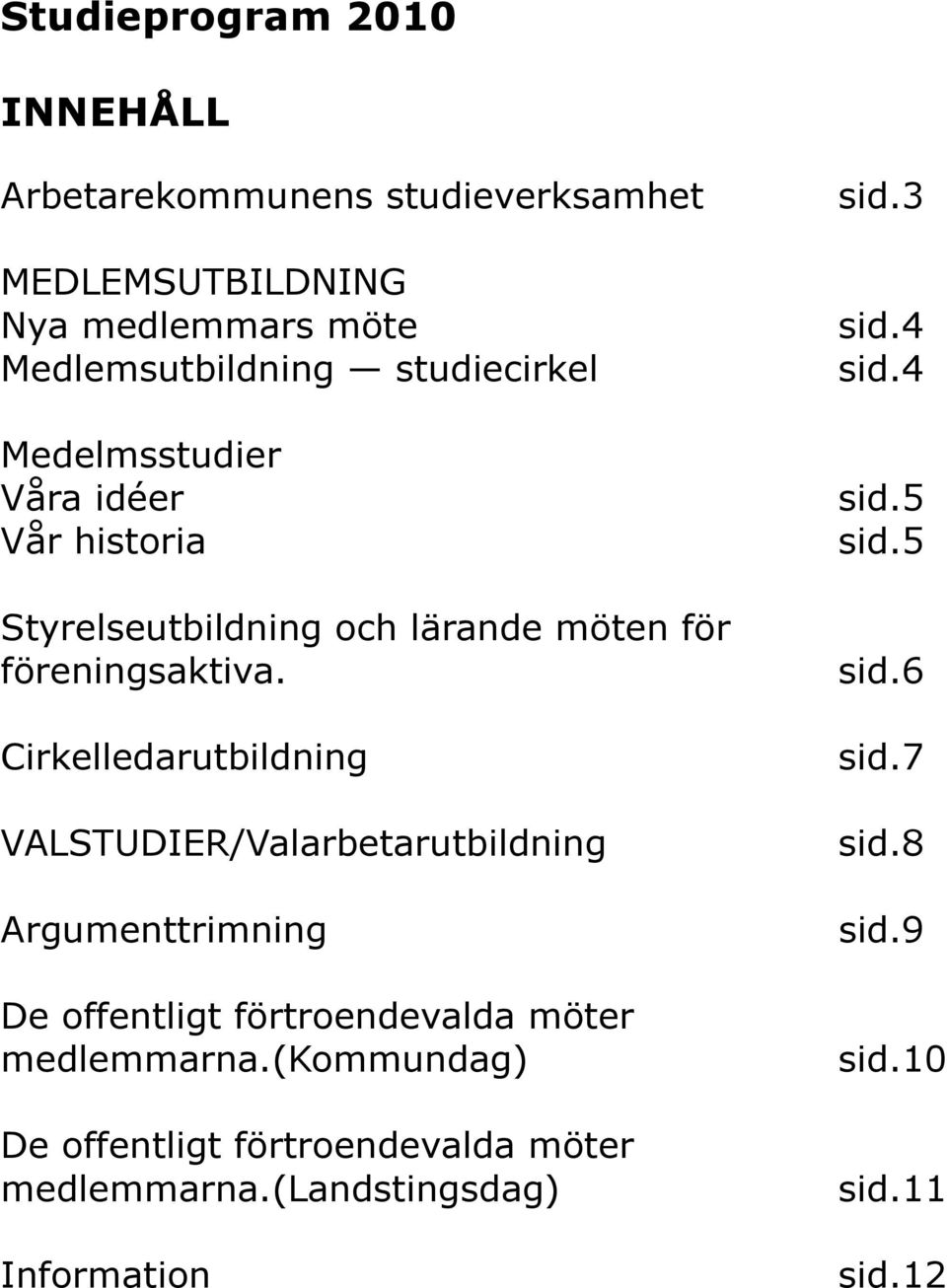 Cirkelledarutbildning VALSTUDIER/Valarbetarutbildning Argumenttrimning De offentligt förtroendevalda möter medlemmarna.