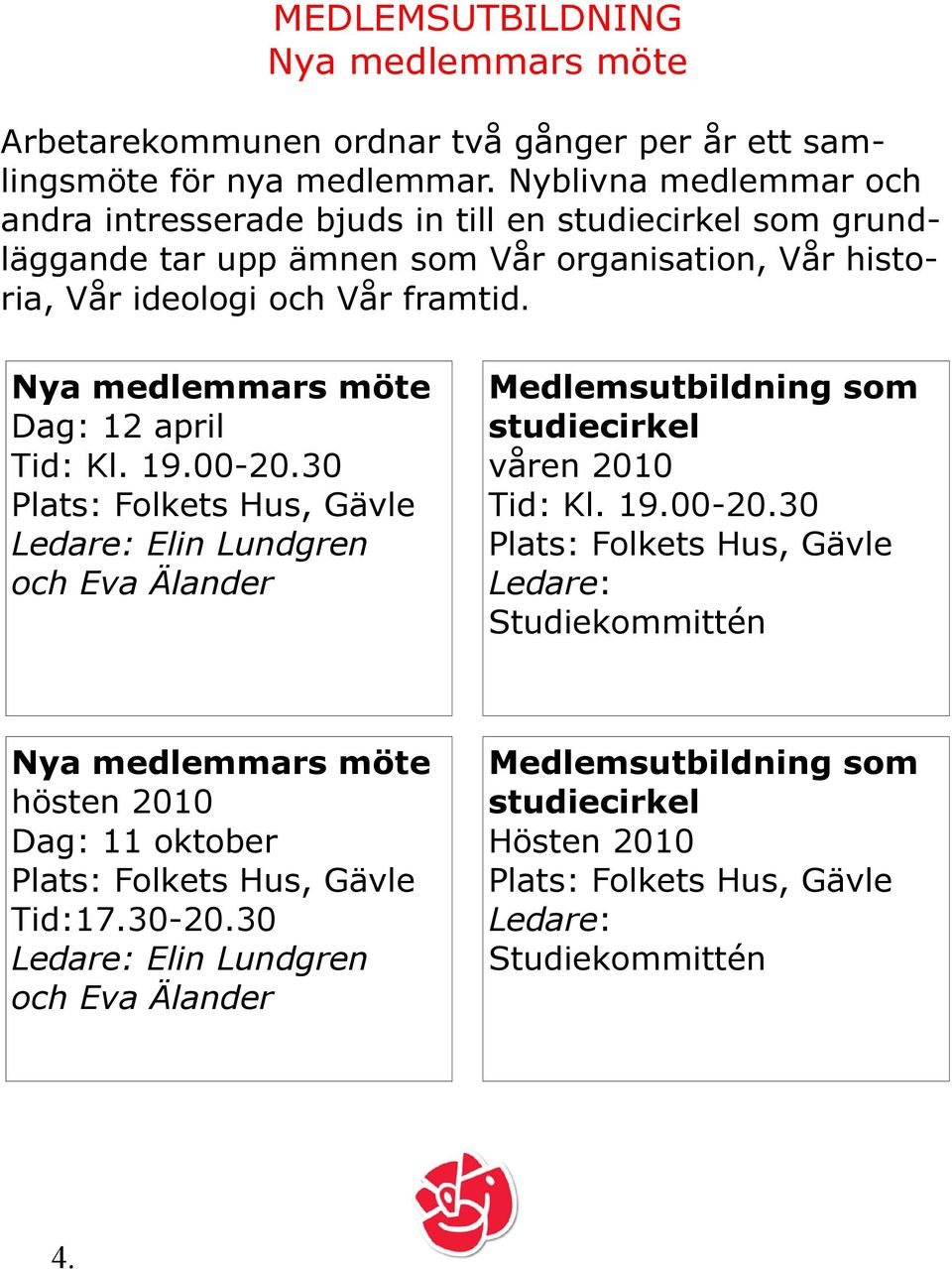 Nya medlemmars möte Dag: 12 april Tid: Kl. 19.00-20.30 Plats: Folkets Hus, Gävle Ledare: Elin Lundgren och Eva Älander Medlemsutbildning som studiecirkel våren 2010 Tid: Kl. 19.00-20.30 Plats: Folkets Hus, Gävle Ledare: Studiekommittén Nya medlemmars möte hösten 2010 Dag: 11 oktober Plats: Folkets Hus, Gävle Tid:17.