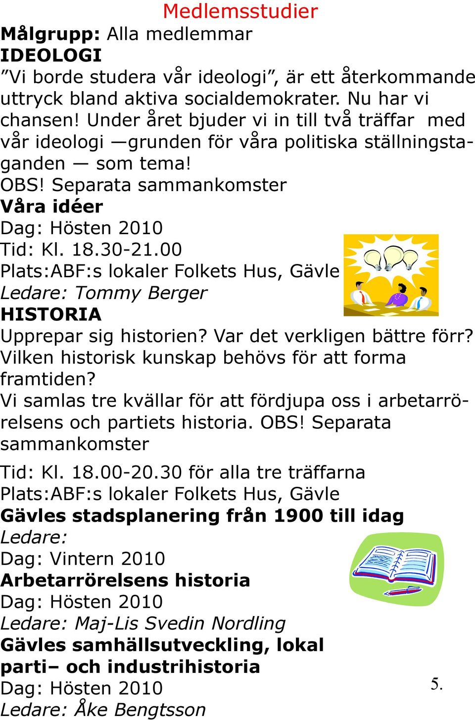 00 Plats:ABF:s lokaler Folkets Hus, Gävle Ledare: Tommy Berger HISTORIA Upprepar sig historien? Var det verkligen bättre förr? Vilken historisk kunskap behövs för att forma framtiden?