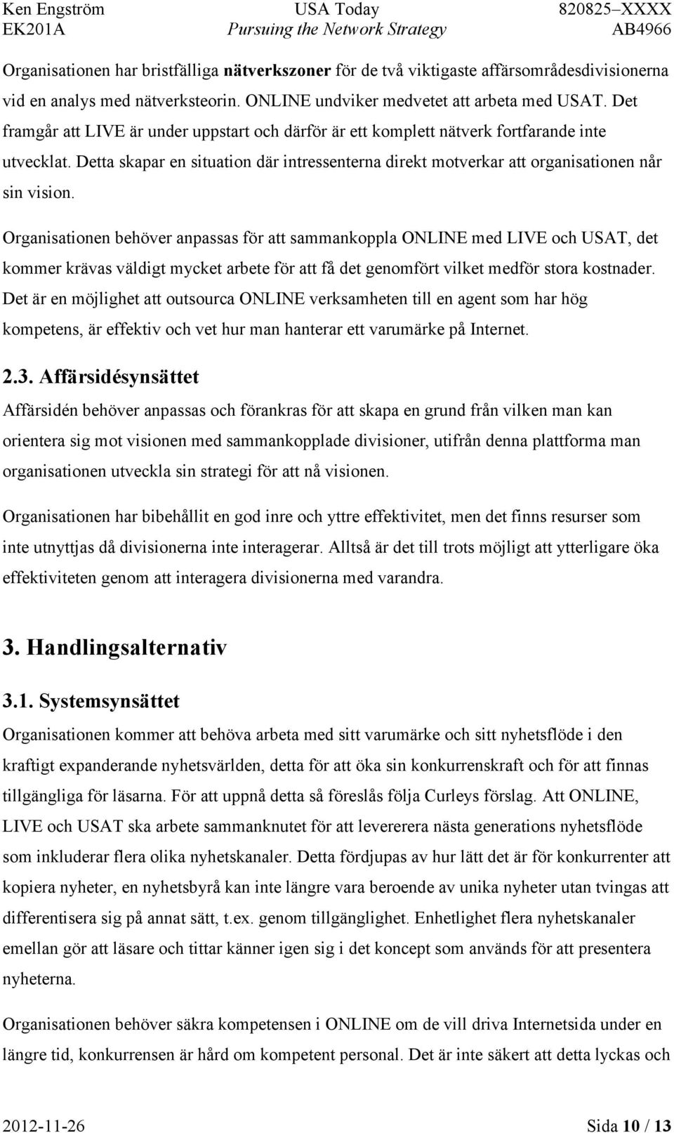 Organisationen behöver anpassas för att sammankoppla ONLINE med LIVE och USAT, det kommer krävas väldigt mycket arbete för att få det genomfört vilket medför stora kostnader.