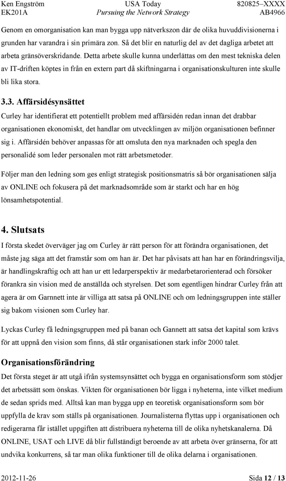 Detta arbete skulle kunna underlättas om den mest tekniska delen av IT-driften köptes in från en extern part då skiftningarna i organisationskulturen inte skulle bli lika stora. 3.