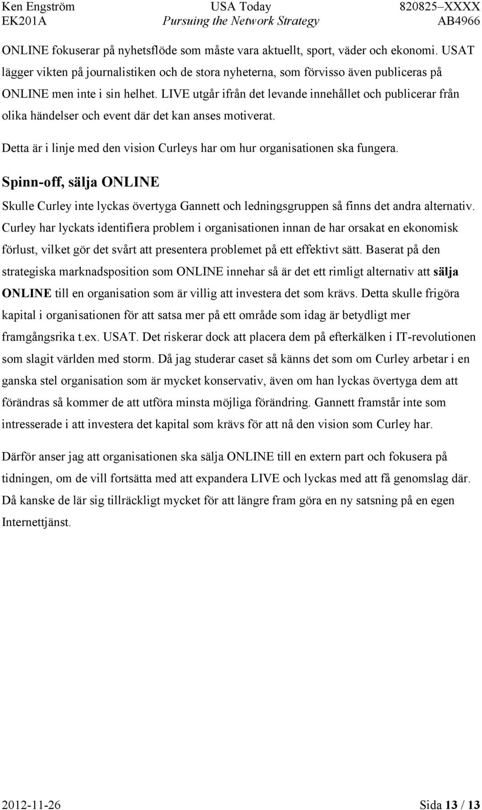 LIVE utgår ifrån det levande innehållet och publicerar från olika händelser och event där det kan anses motiverat. Detta är i linje med den vision Curleys har om hur organisationen ska fungera.