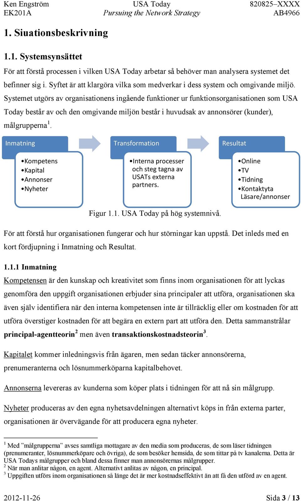 Systemet utgörs av organisationens ingående funktioner ur funktionsorganisationen som USA Today består av och den omgivande miljön består i huvudsak av annonsörer (kunder), målgrupperna 1.