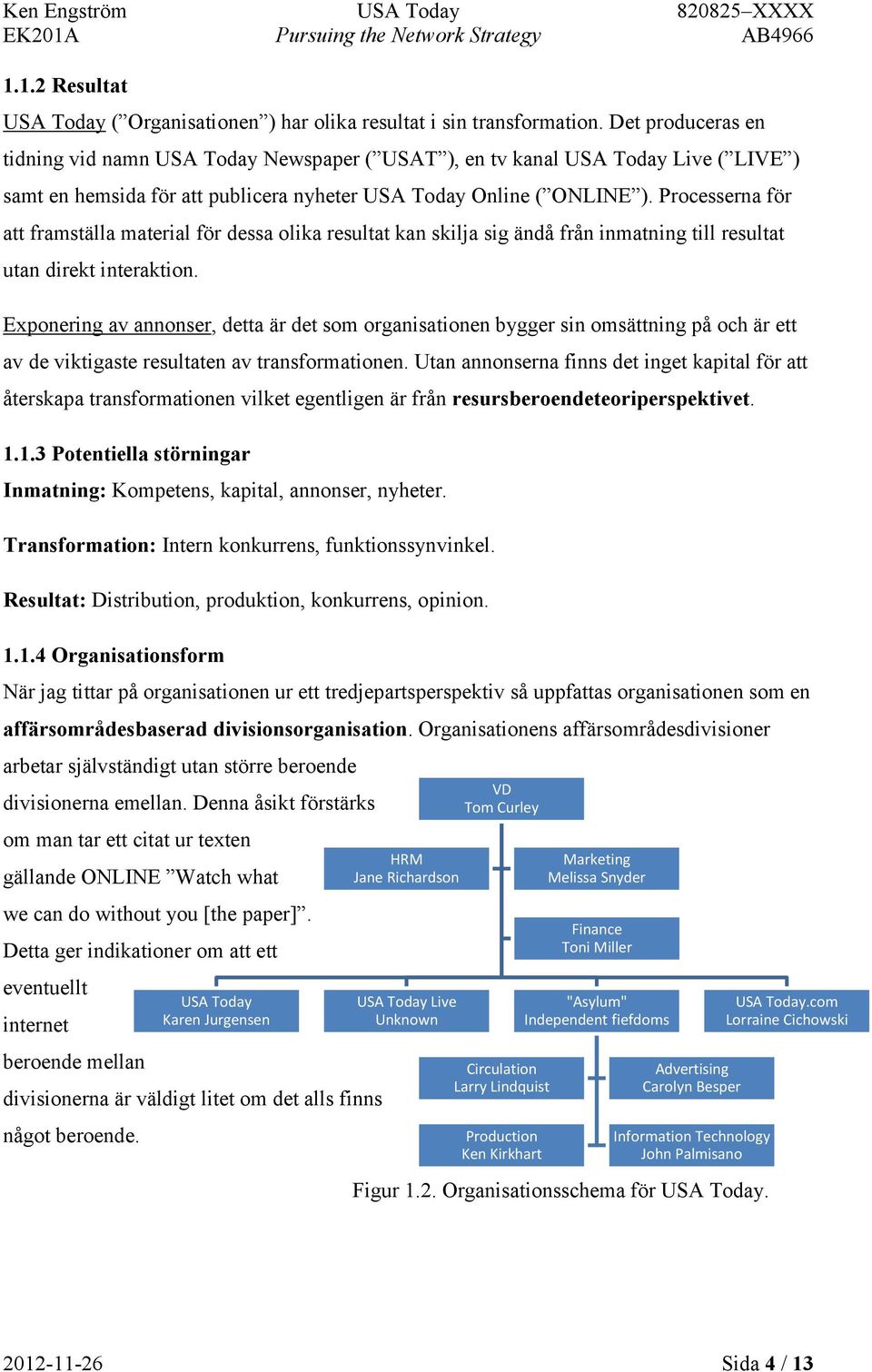 Processerna för att framställa material för dessa olika resultat kan skilja sig ändå från inmatning till resultat utan direkt interaktion.