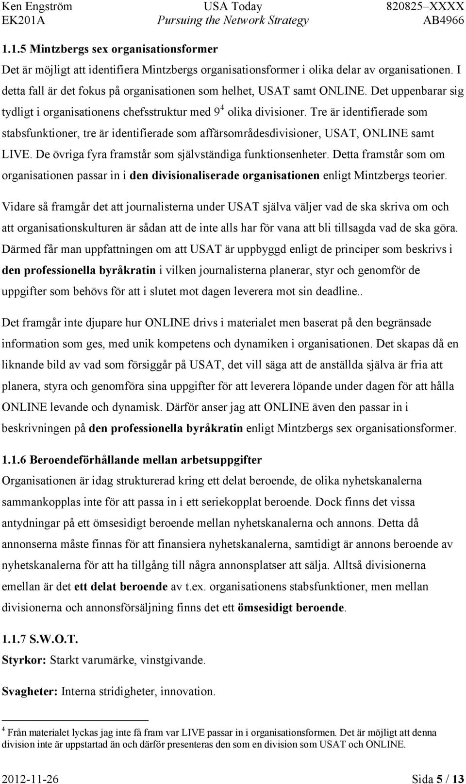 Tre är identifierade som stabsfunktioner, tre är identifierade som affärsområdesdivisioner, USAT, ONLINE samt LIVE. De övriga fyra framstår som självständiga funktionsenheter.