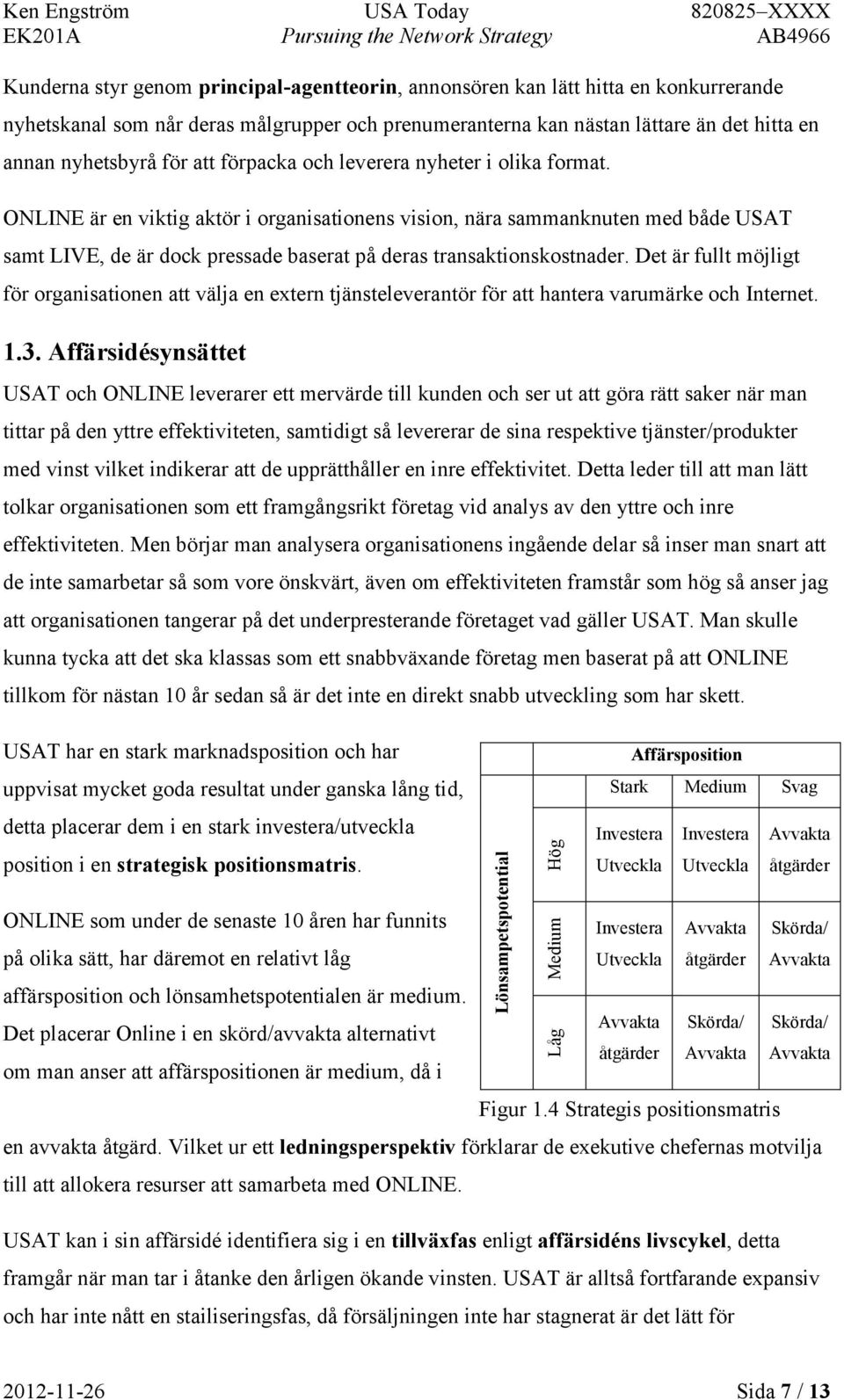 ONLINE är en viktig aktör i organisationens vision, nära sammanknuten med både USAT samt LIVE, de är dock pressade baserat på deras transaktionskostnader.