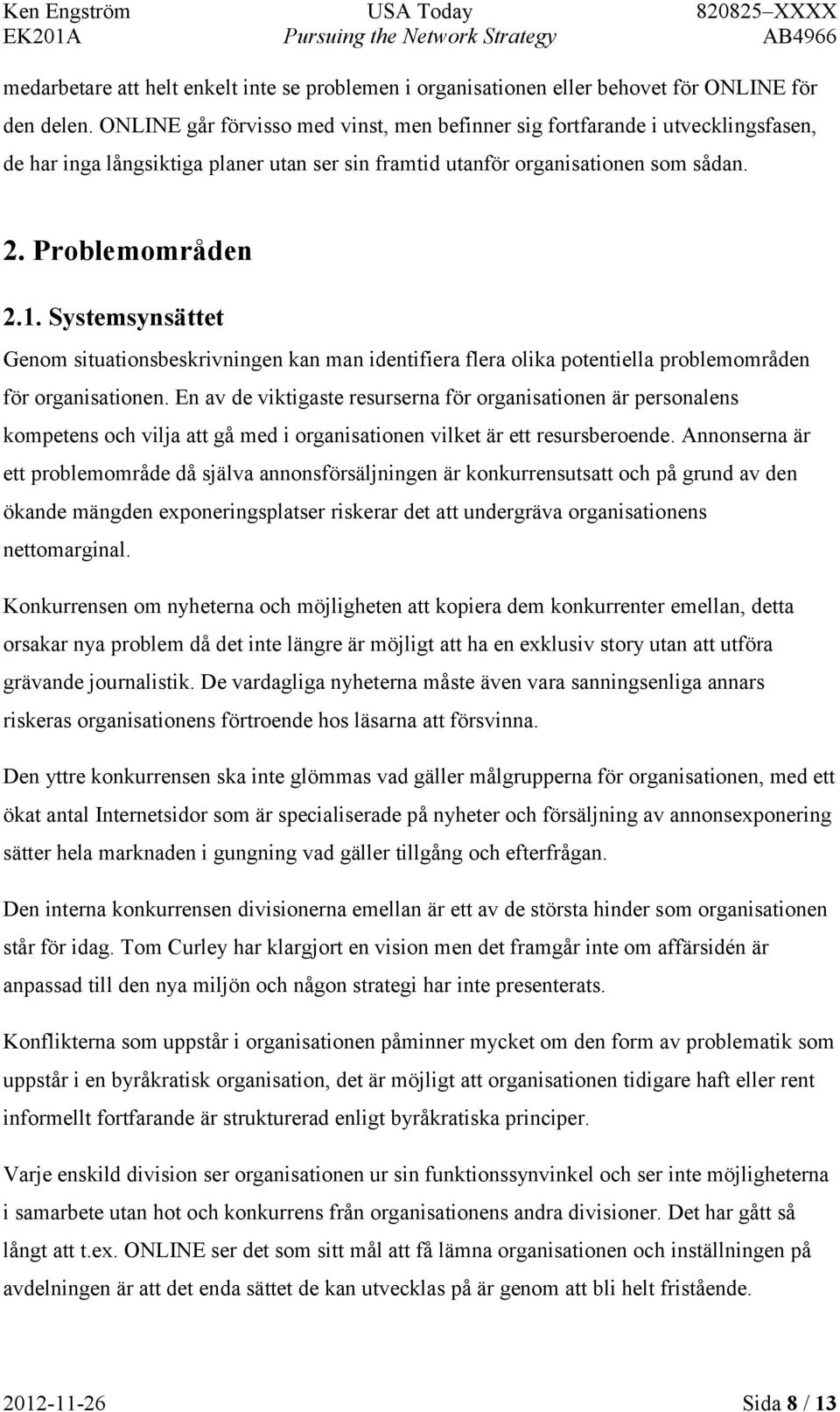 Systemsynsättet Genom situationsbeskrivningen kan man identifiera flera olika potentiella problemområden för organisationen.