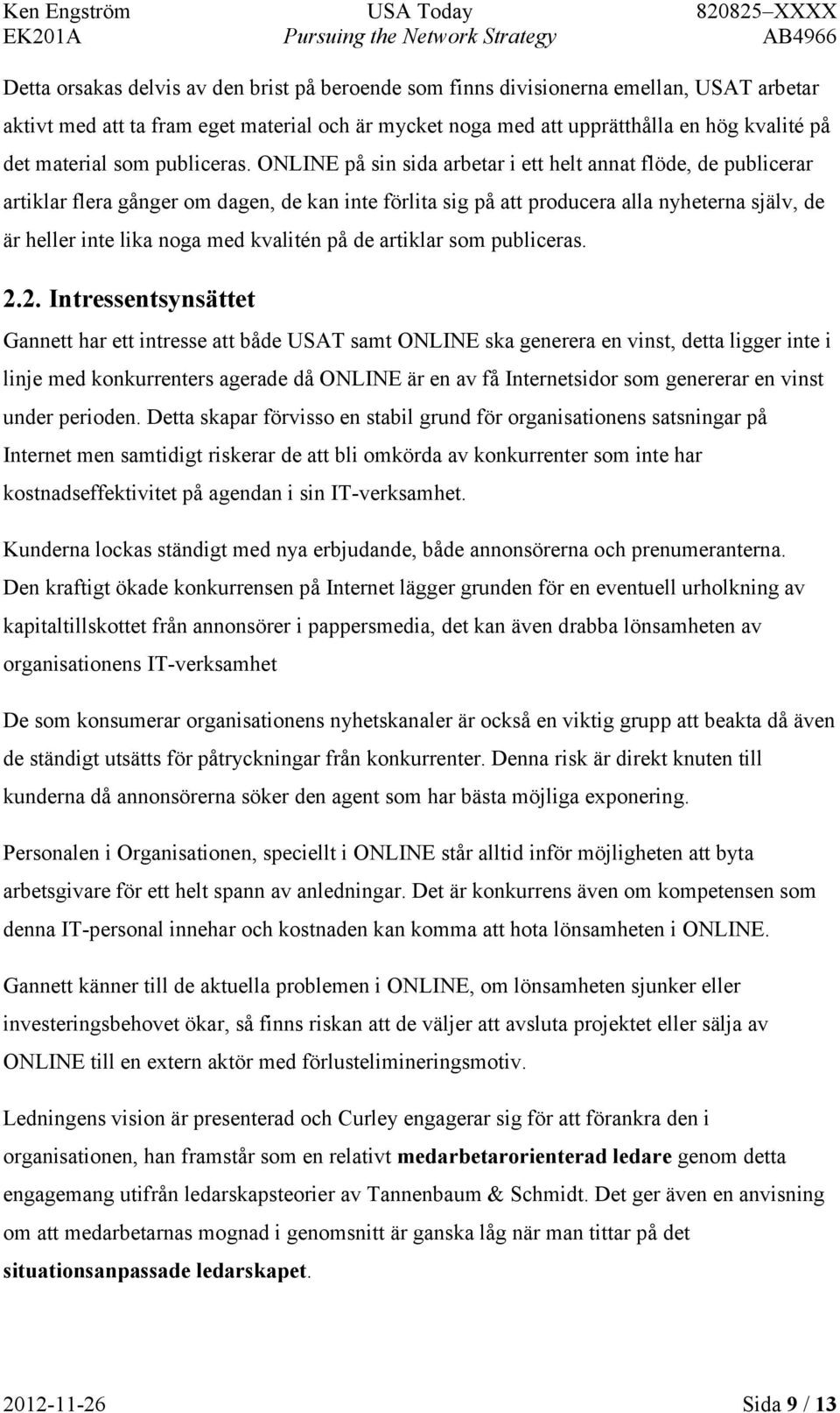 ONLINE på sin sida arbetar i ett helt annat flöde, de publicerar artiklar flera gånger om dagen, de kan inte förlita sig på att producera alla nyheterna själv, de är heller inte lika noga med