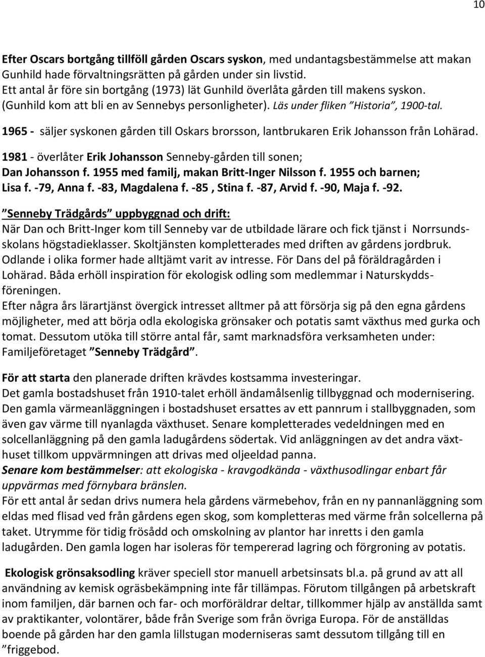 1965 - säljer syskonen gården till Oskars brorsson, lantbrukaren Erik Johansson från Lohärad. 1981 - överlåter Erik Johansson Senneby-gården till sonen; Dan Johansson f.