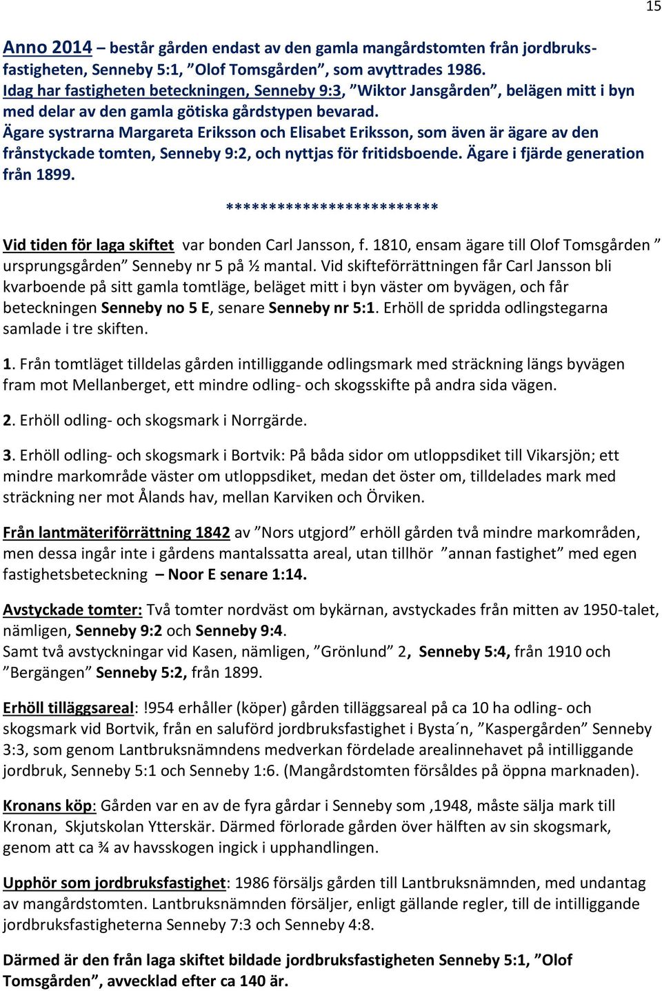 Ägare systrarna Margareta Eriksson och Elisabet Eriksson, som även är ägare av den frånstyckade tomten, Senneby 9:2, och nyttjas för fritidsboende. Ägare i fjärde generation från 1899.