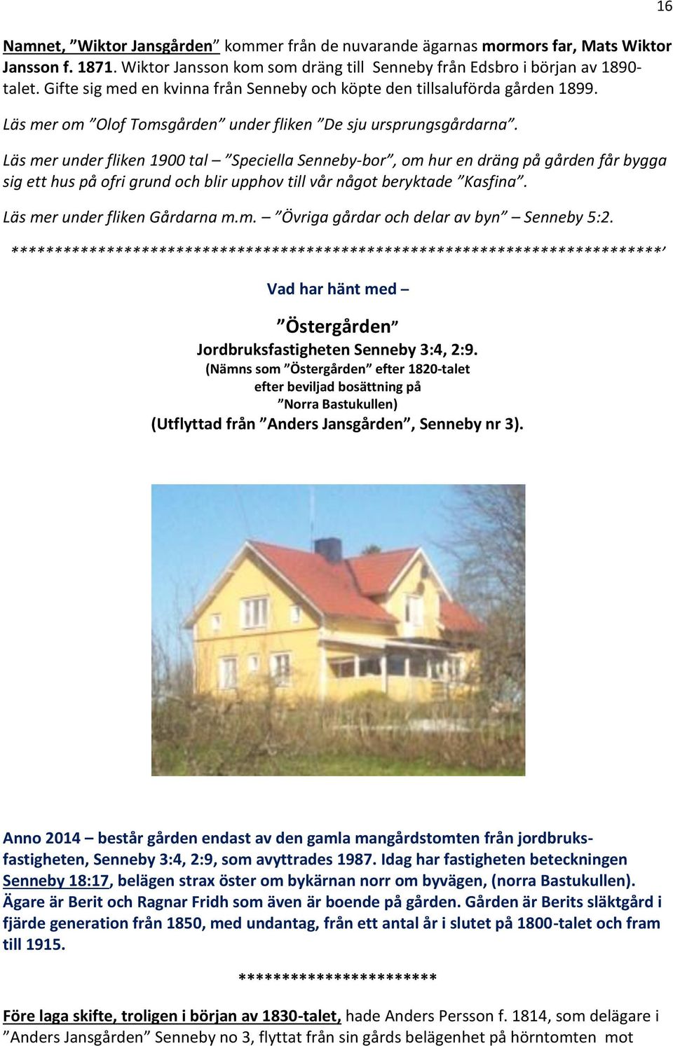 Läs mer under fliken 1900 tal Speciella Senneby-bor, om hur en dräng på gården får bygga sig ett hus på ofri grund och blir upphov till vår något beryktade Kasfina. Läs mer under fliken Gårdarna m.m. Övriga gårdar och delar av byn Senneby 5:2.