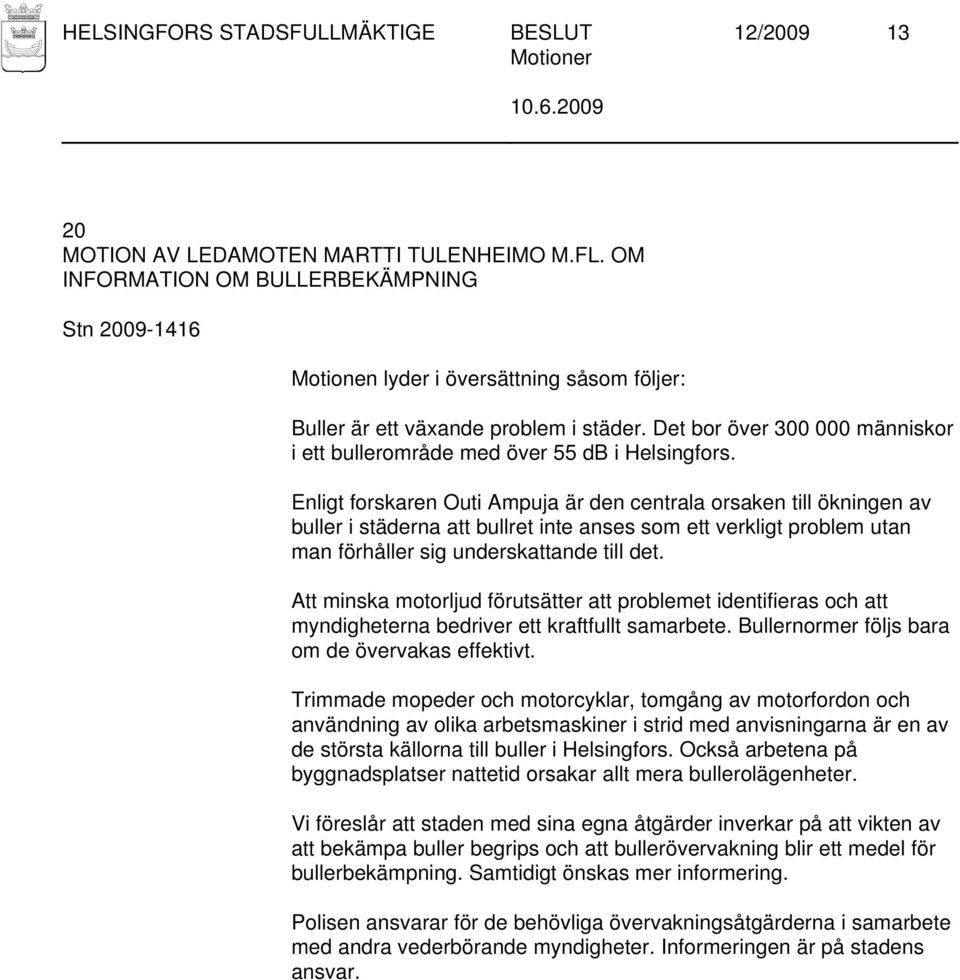 Enligt forskaren Outi Ampuja är den centrala orsaken till ökningen av buller i städerna att bullret inte anses som ett verkligt problem utan man förhåller sig underskattande till det.