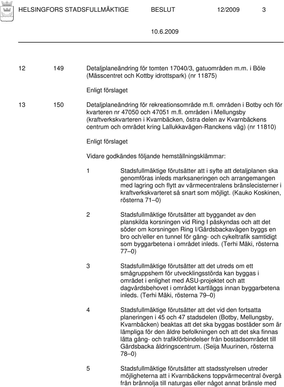 väg) (nr 11810) Vidare godkändes följande hemställningsklämmar: 1 Stadsfullmäktige förutsätter att i syfte att detaljplanen ska genomföras inleds marksaneringen och arrangemangen med lagring och