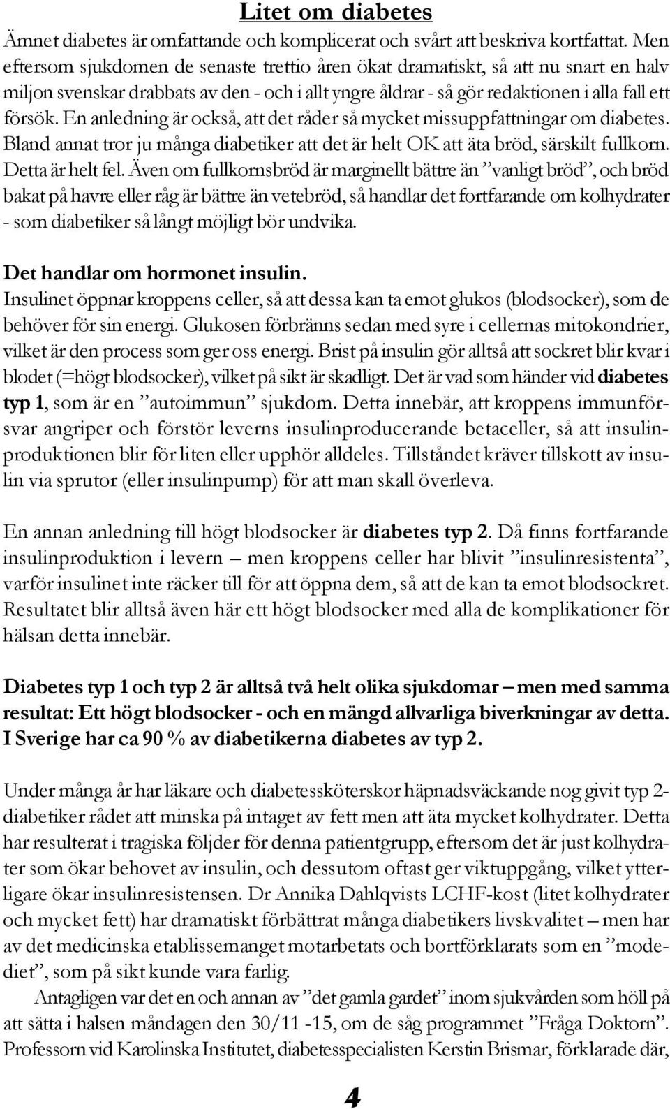 En anledning är också, att det råder så mycket missuppfattningar om diabetes. Bland annat tror ju många diabetiker att det är helt OK att äta bröd, särskilt fullkorn. Detta är helt fel.